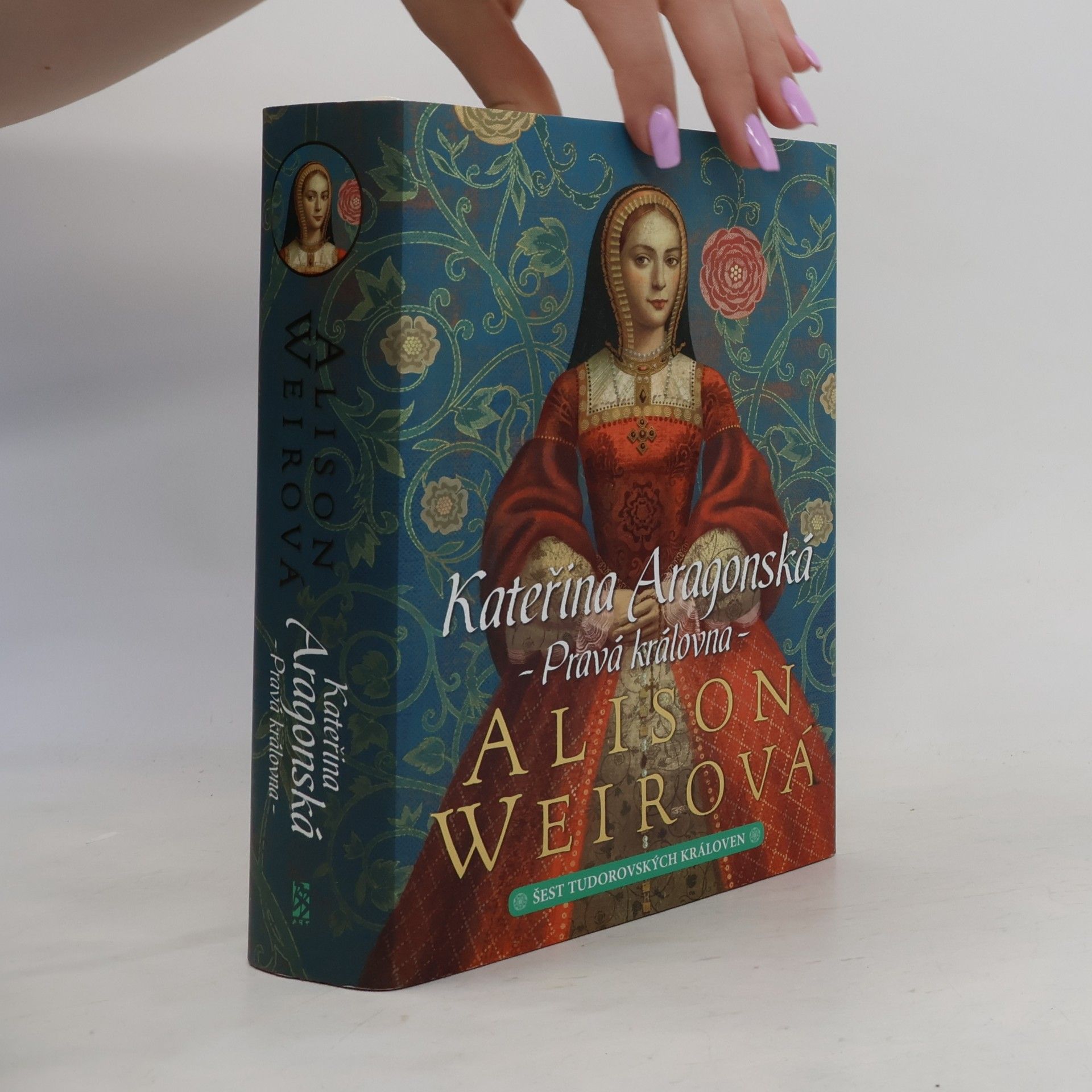 Alison Weir Šest tudorovských královen. Kateřina Aragonská : pravá královna