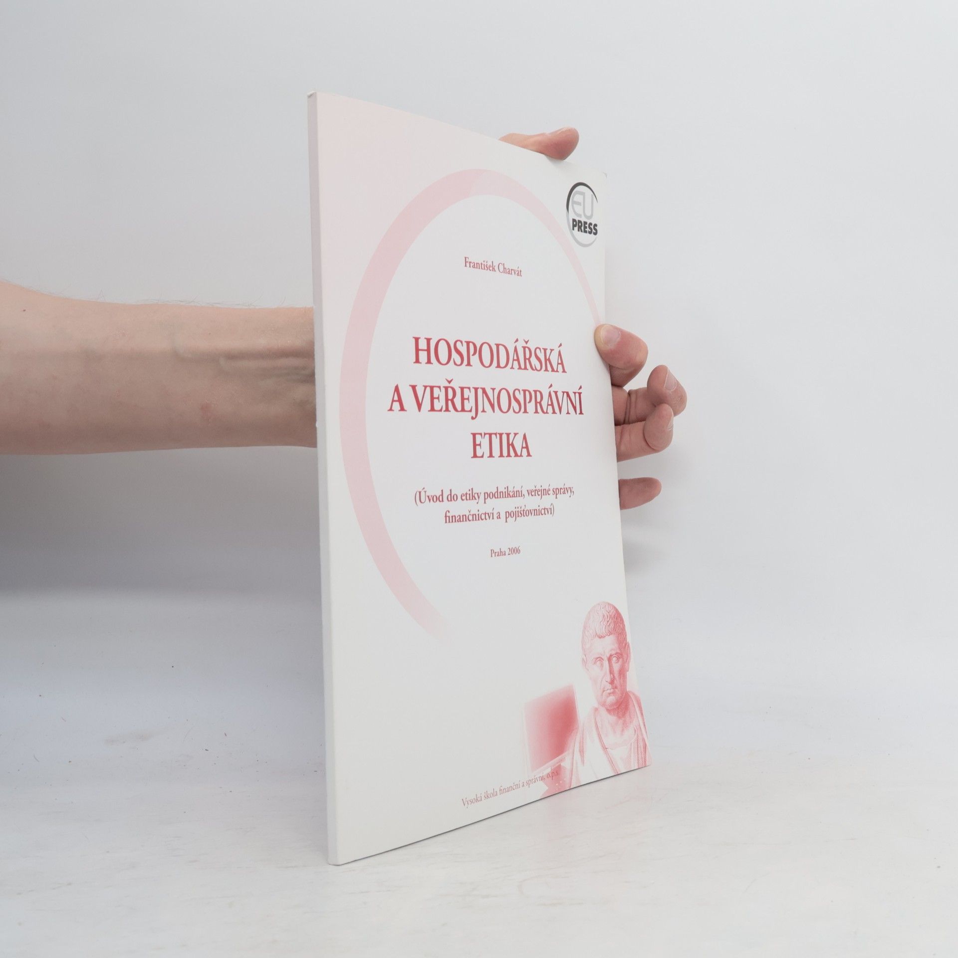 František Charvát Hospodářská a veřejnosprávní etika (úvod do etiky podnikání, veřejné správy, finančnictví a pojišťovnictví)