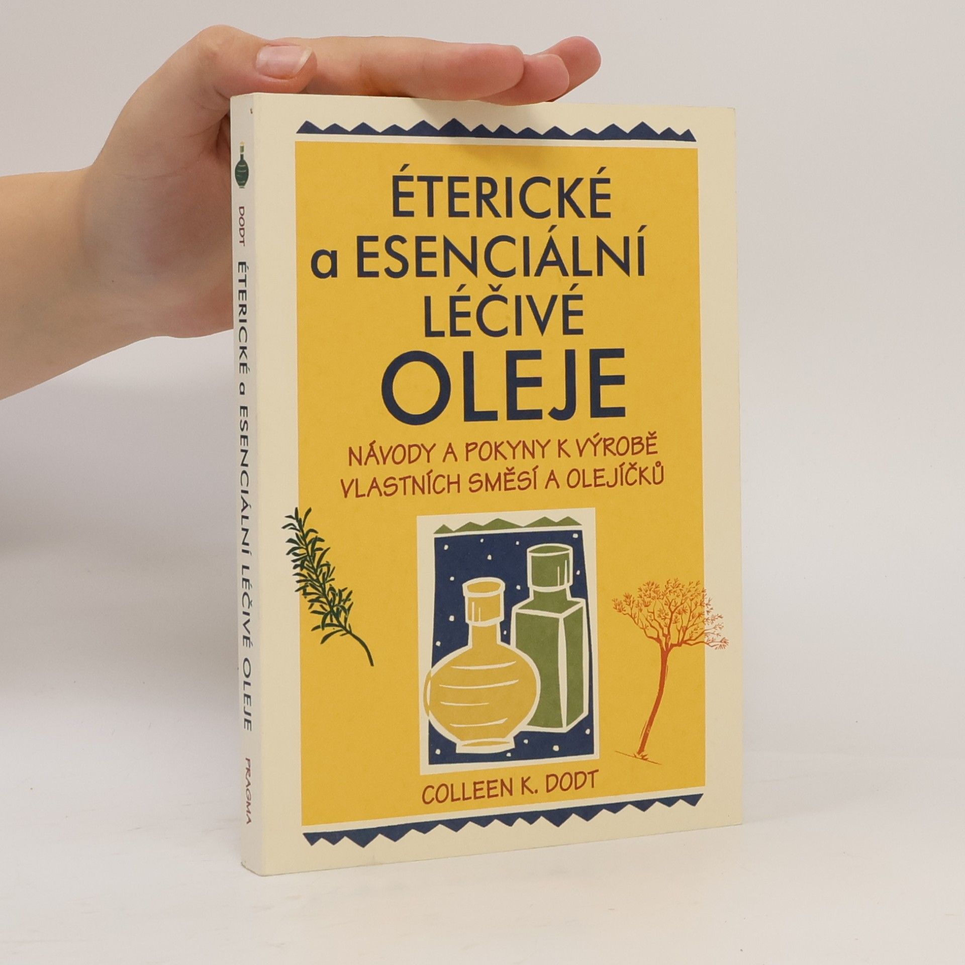 Colleen K. Dodt Éterické a esenciální léčivé oleje: Návody a pokyny k výrobě vlastních směsí a olejíčků