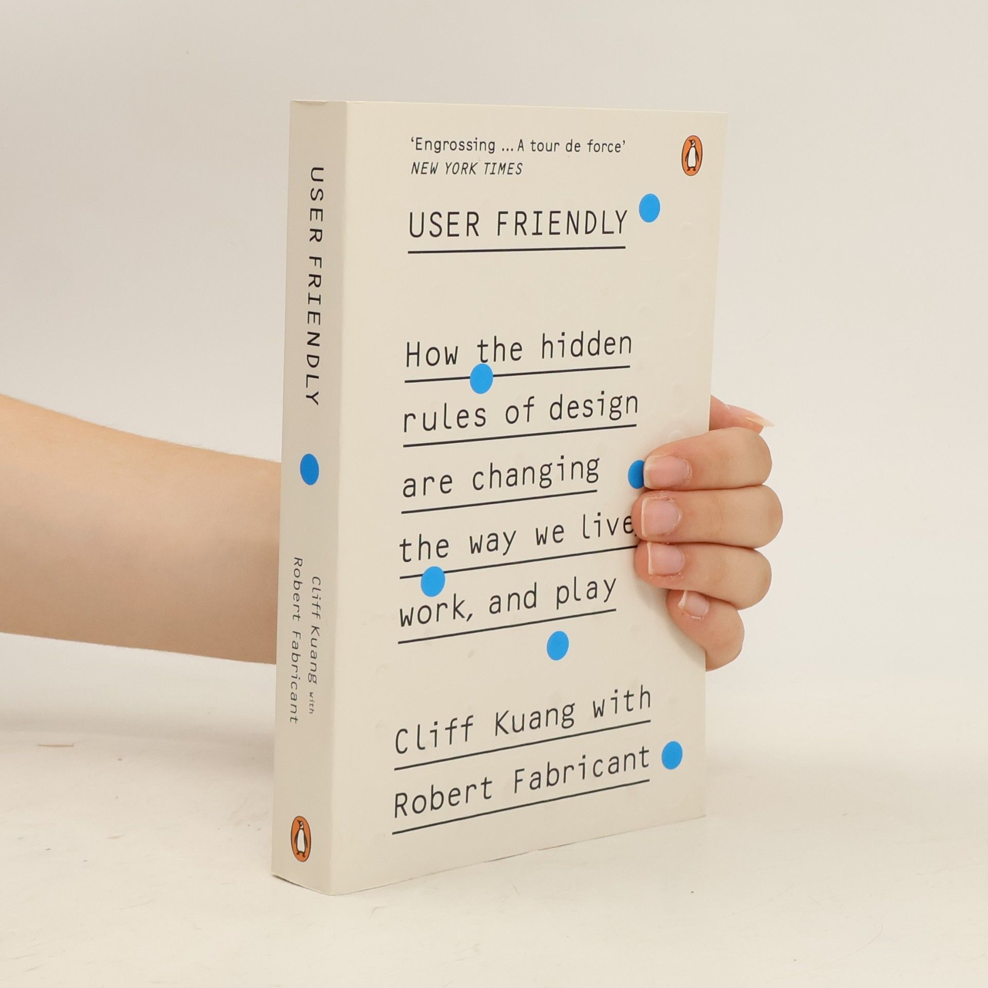 Cliff Kuang User friendly : how the hidden rules of design are changing the way we live, work, and play