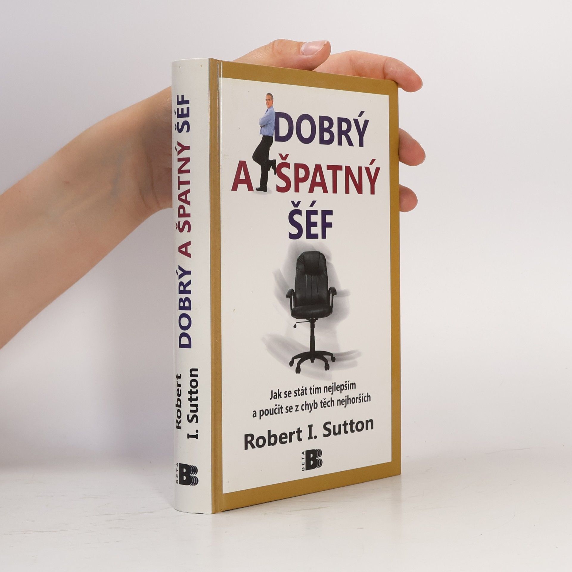 Robert I. Sutton Dobrý a špatný šéf: Jak se stát tím nejlepším a poučit se z chyb těch nejhorších