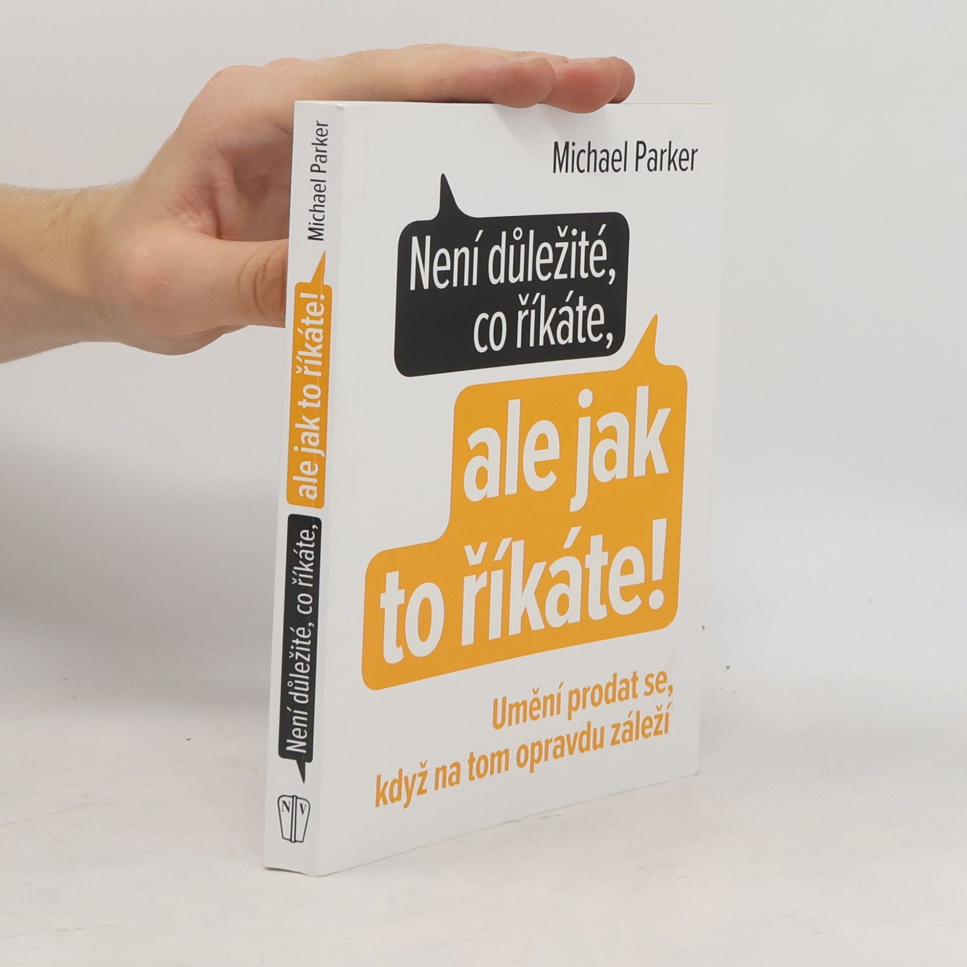 Michael Parker Není důležité, co říkáte, ale jak to říkáte! Umění prodat se, když na tom opravdu záleží