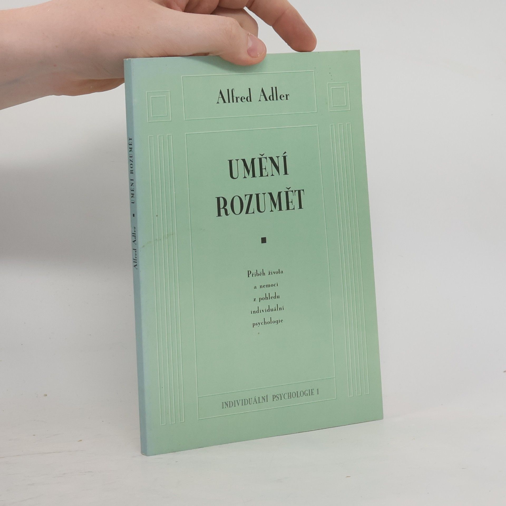 Alfred Adler Umění rozumět. Příběh života a nemoci z pohledu individuální psychologie