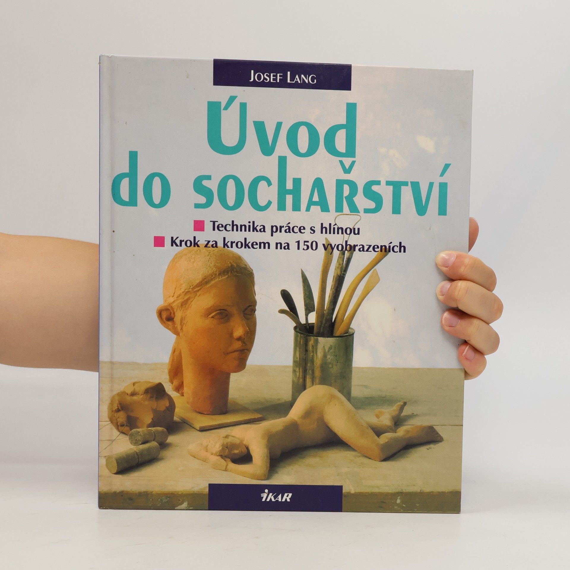 Josef Lang Úvod do sochařství : technika práce s hlínou: Krok za krokem na 150 vyobrazeních (obrazech a fotografiích)