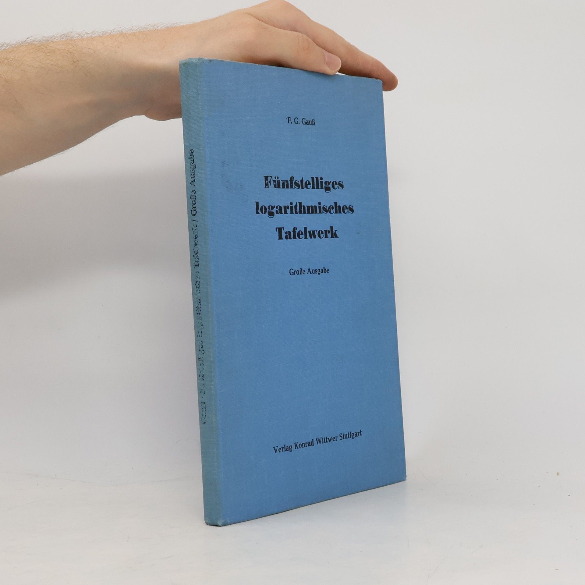 Friedrich Gustav Gauss Fünfstelliges logarithmisches Tafelwerk