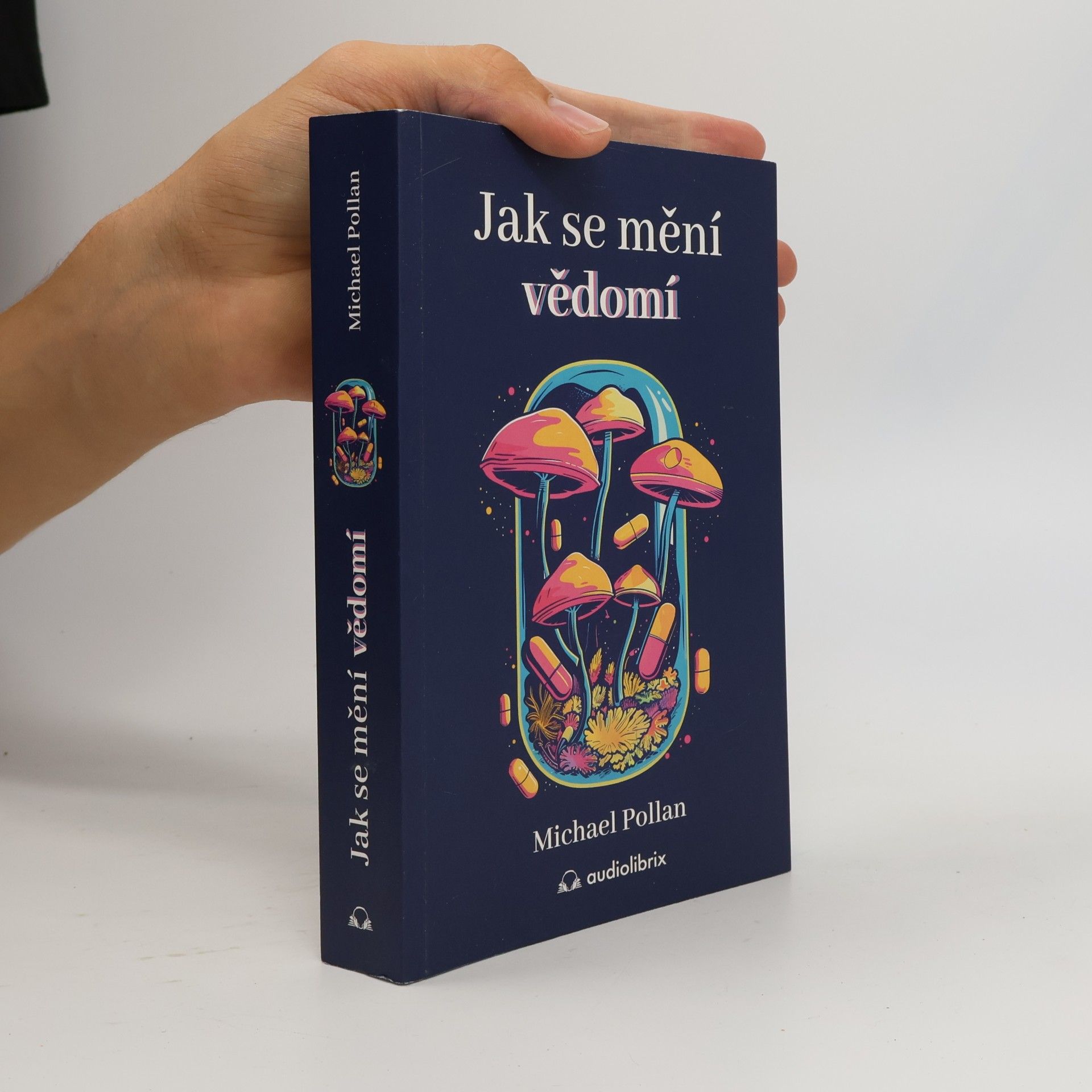 Michael Pollan Jak se mění vědomí - Co nás moderní věda o psychedelikách učí o vědomí, umírání, závislosti, depresi a transcendenci