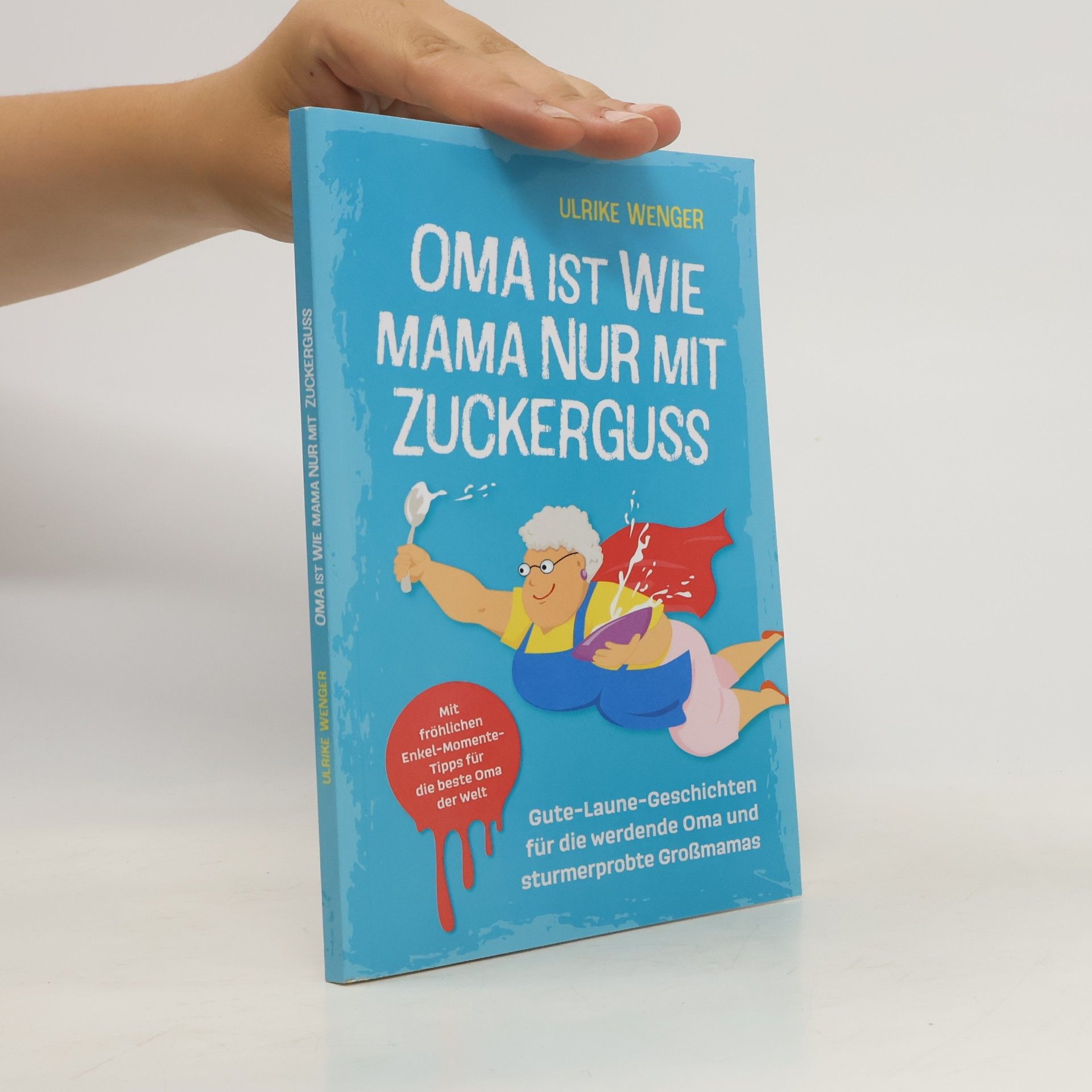 Ulrike Wenger Oma ist wie Mama, nur mit Zuckerguss | Gute-Laune-Geschichten für die werdende Oma und sturmerprobte Großmamas | Mit fröhlichen Enkel-Momente-Tipps für die beste Oma der Welt
