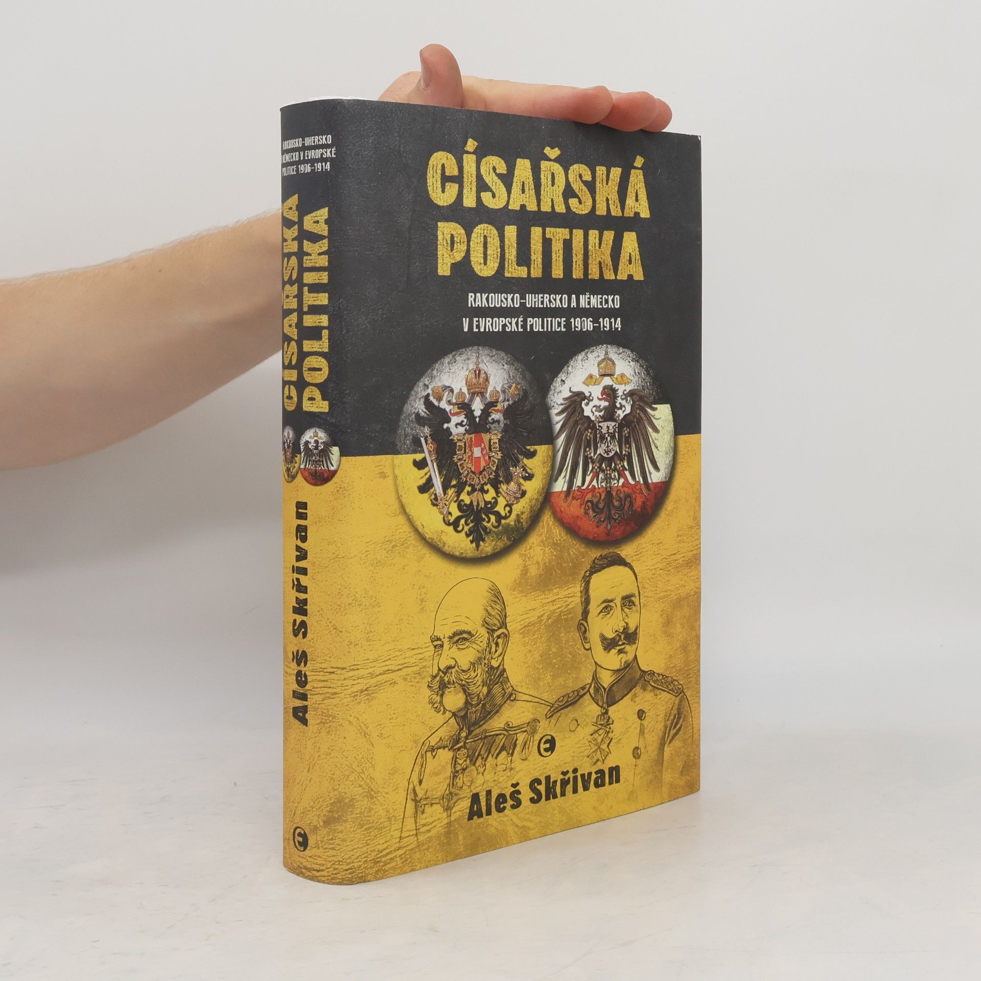 Aleš Skřivan Císařská politika. Rakousko-Uhersko a Německo v evropské politice 1906-1914
