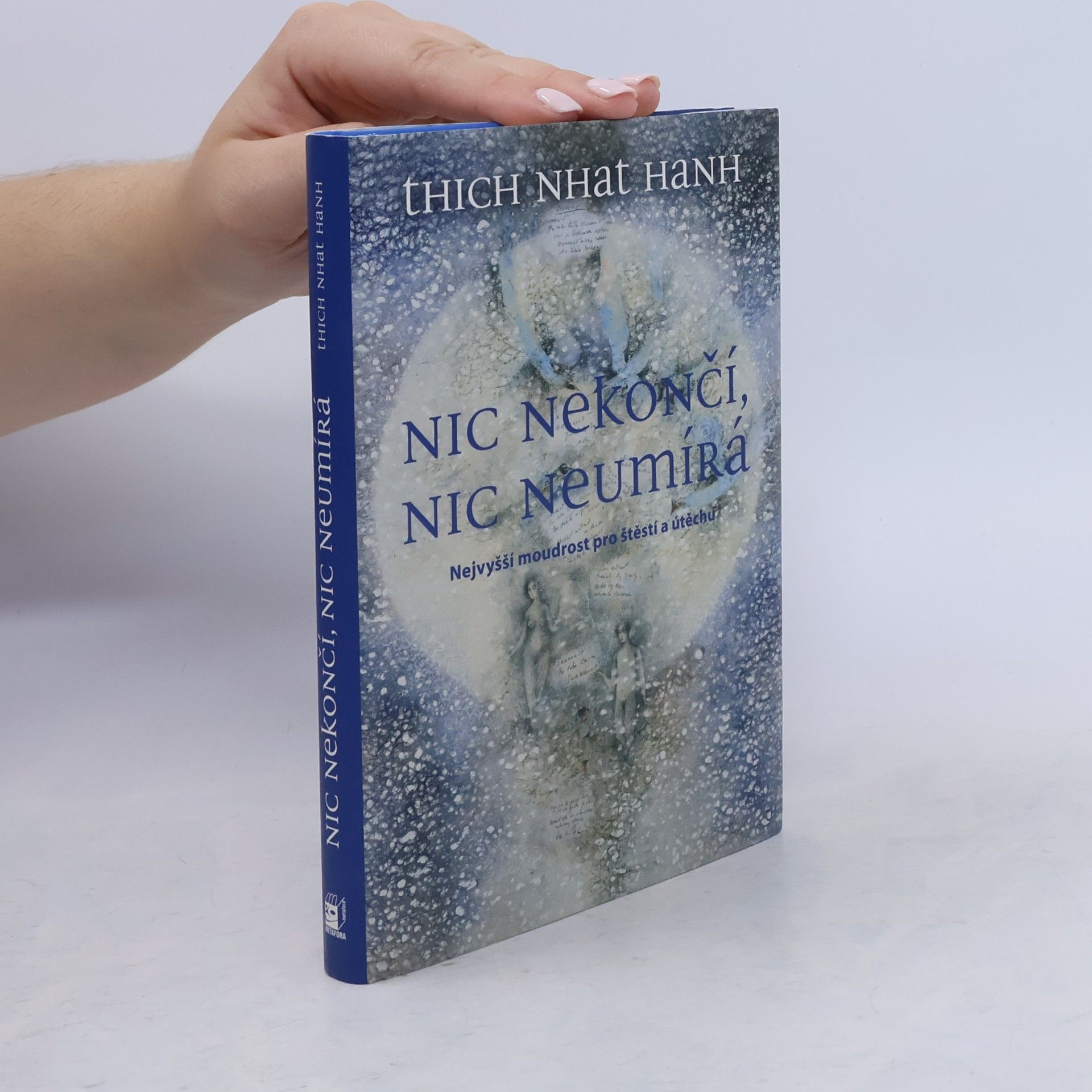 Thich Nhat Hanh Nic nekončí, nic neumírá : nejvyšší moudrost pro štěstí a útěchu