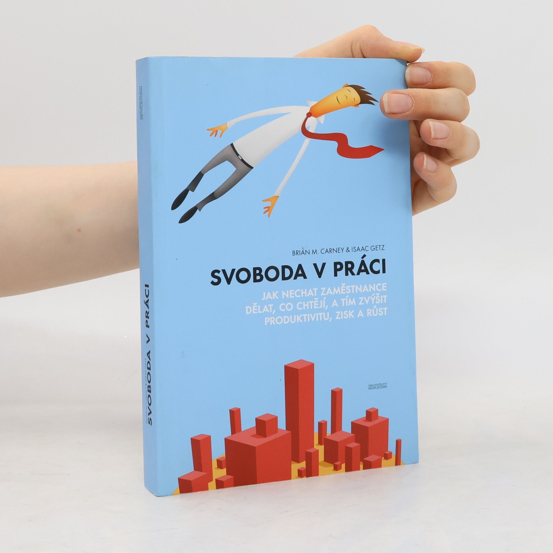 Brian M. Carney Svoboda v práci. Jak nechat zaměstnance dělat, co chtějí, a tím zvýšit produktivitu, zisk a růst