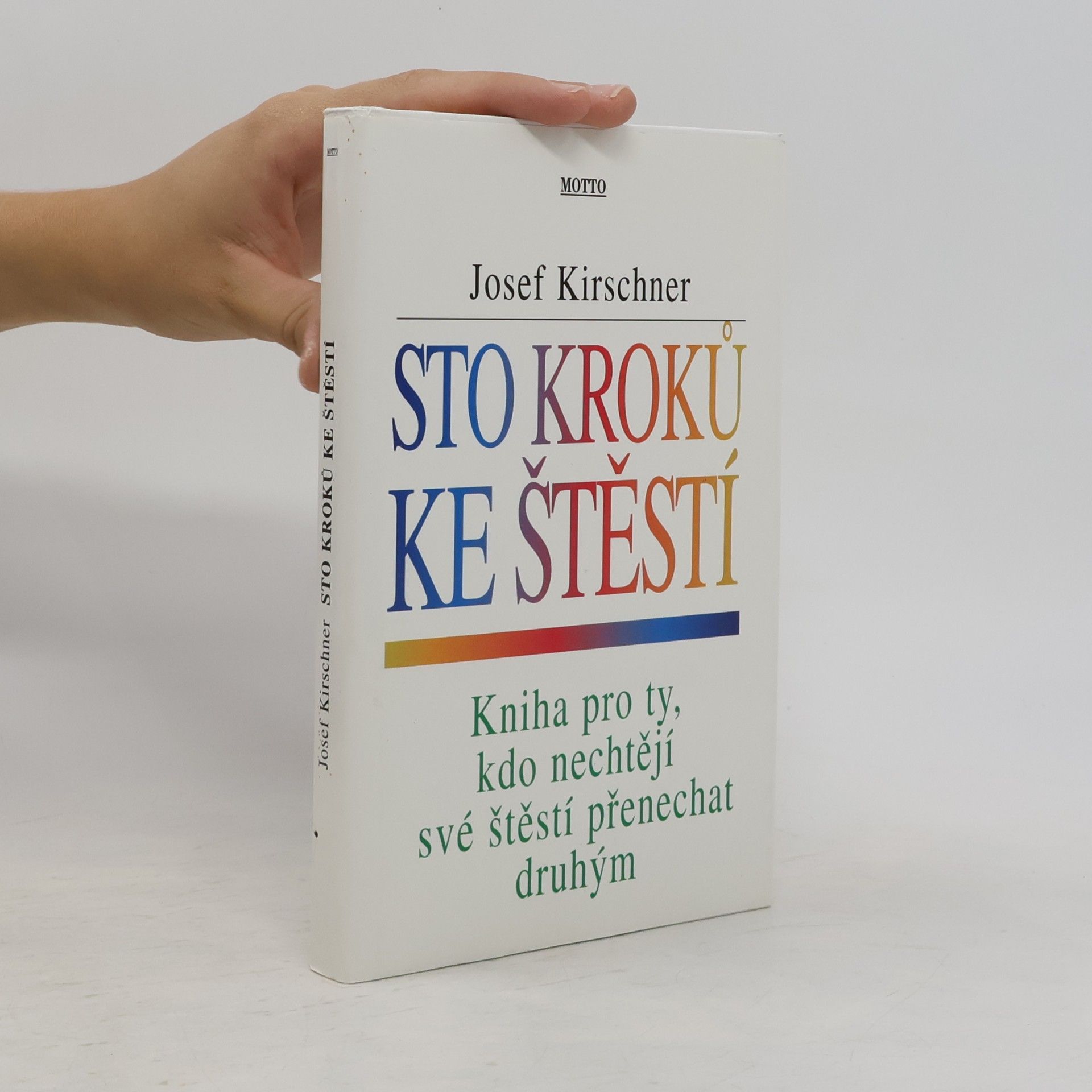 Josef Kirschner Sto kroků ke štěstí : kniha pro ty, kdo nechtějí své štěstí přenechat druhým