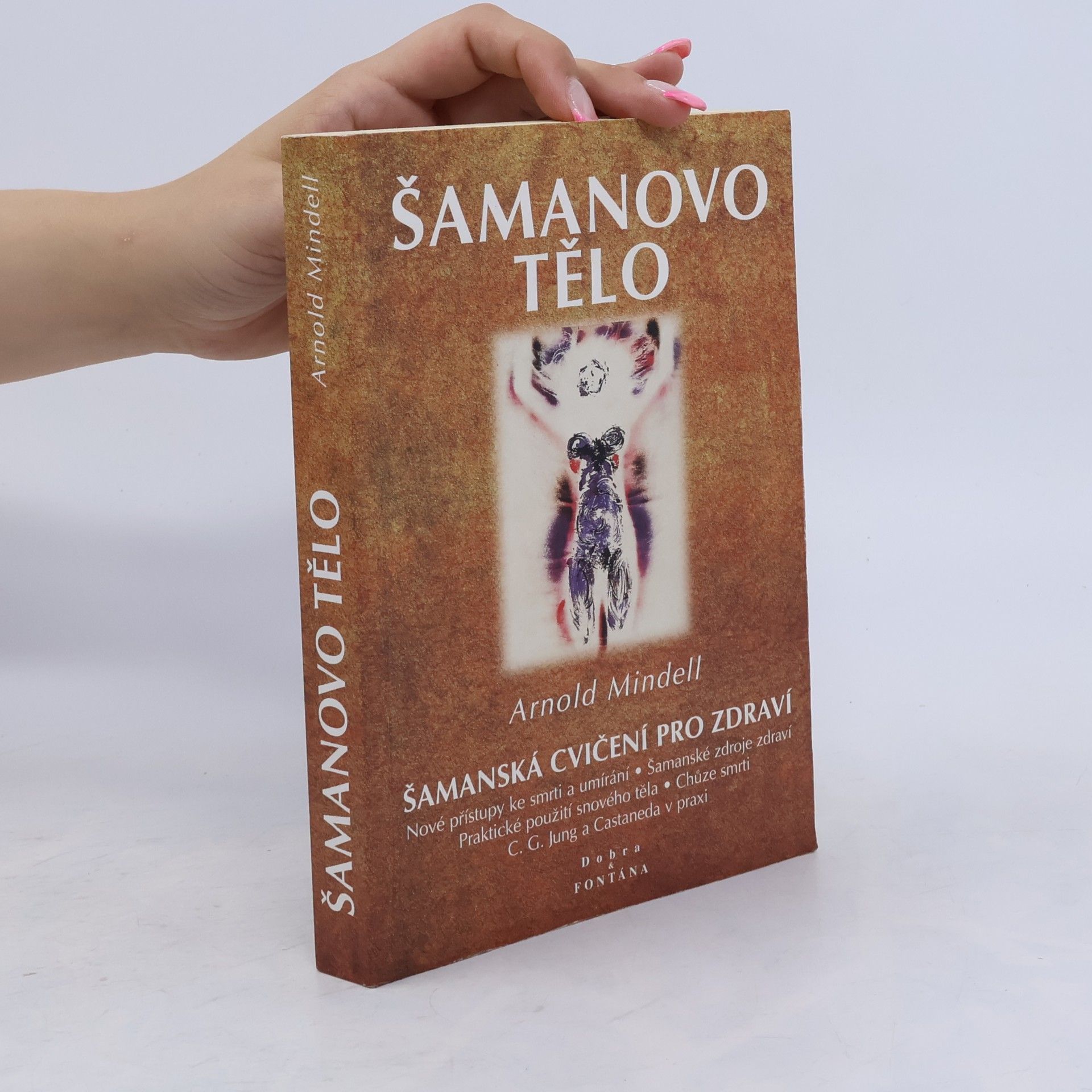 Arnold Mindell Šamanovo tělo : novým šamanismem k proměně zdraví, vztahů a společnosti : praktické použití snového těla