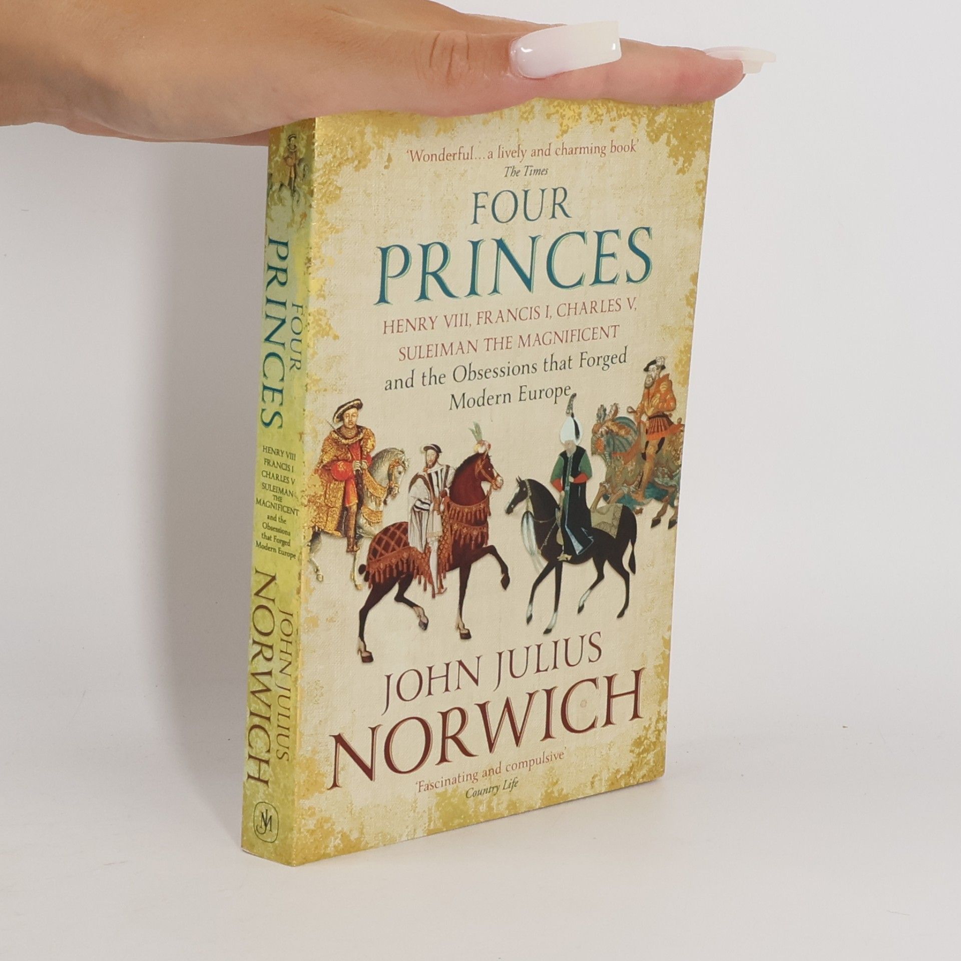 John Julius Norwich Four Princes: Henry VIII, Francis I, Charles V, Suleiman the Magnificent and the Obsessions That Forged Modern Europe