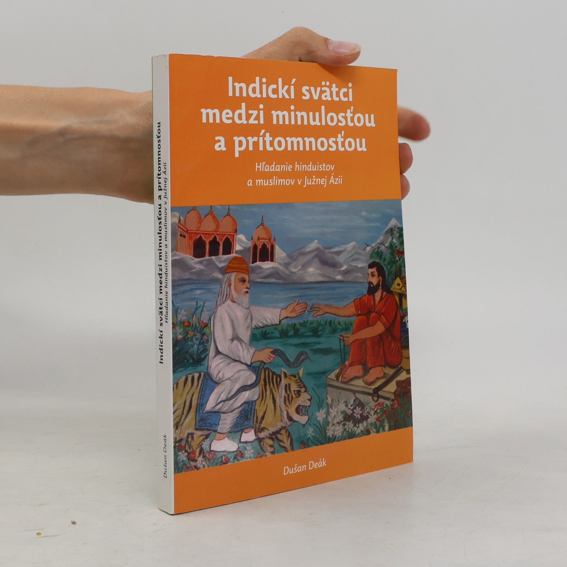 Dušan Deák Indický svätci medzi minulosťou a prítomnosťou : hľadanie hinduistov a muslimov v Južnej Ázii