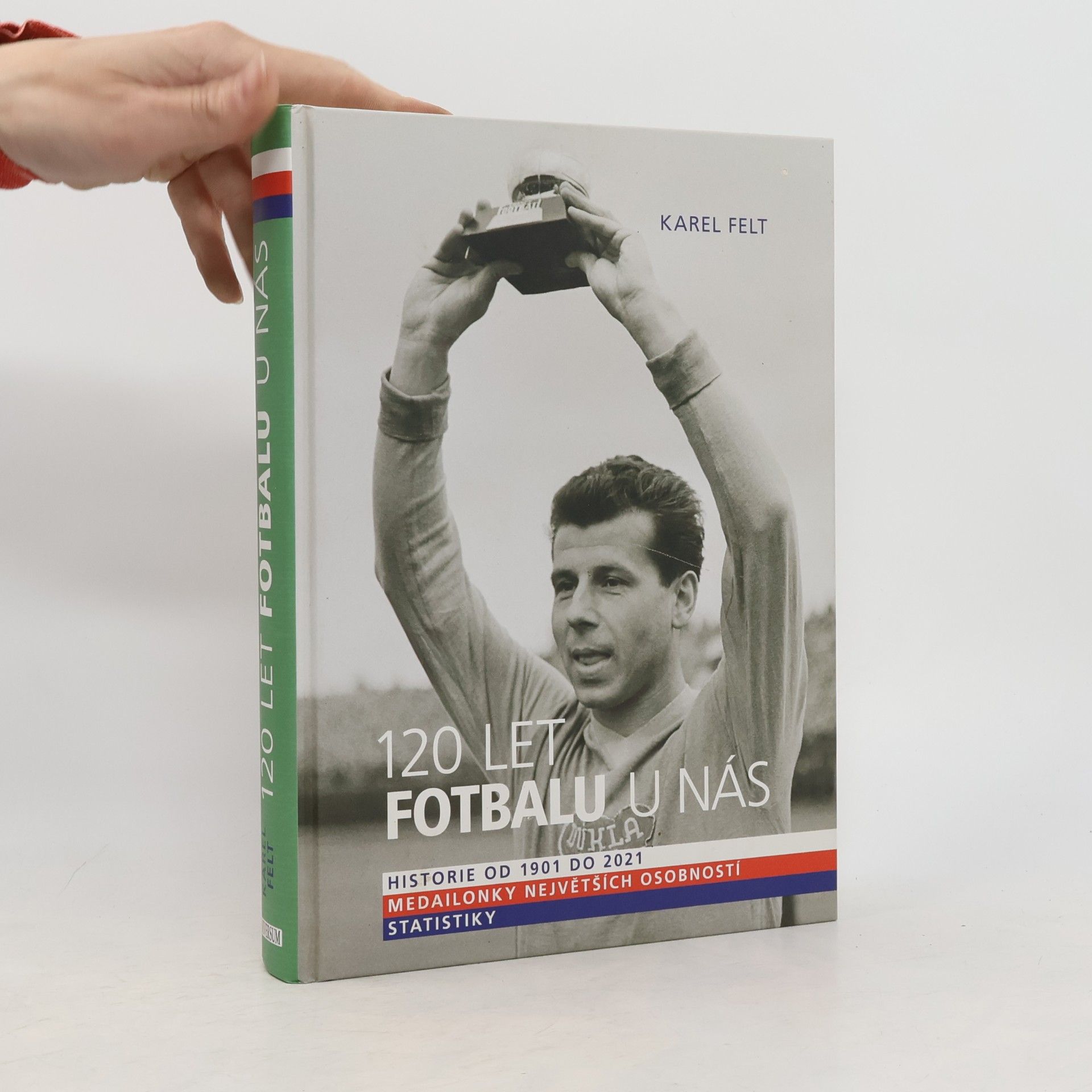 Karel Felt 120 let fotbalu u nás : historie od 1901 do 2021, medailonky největších osobností, statistiky