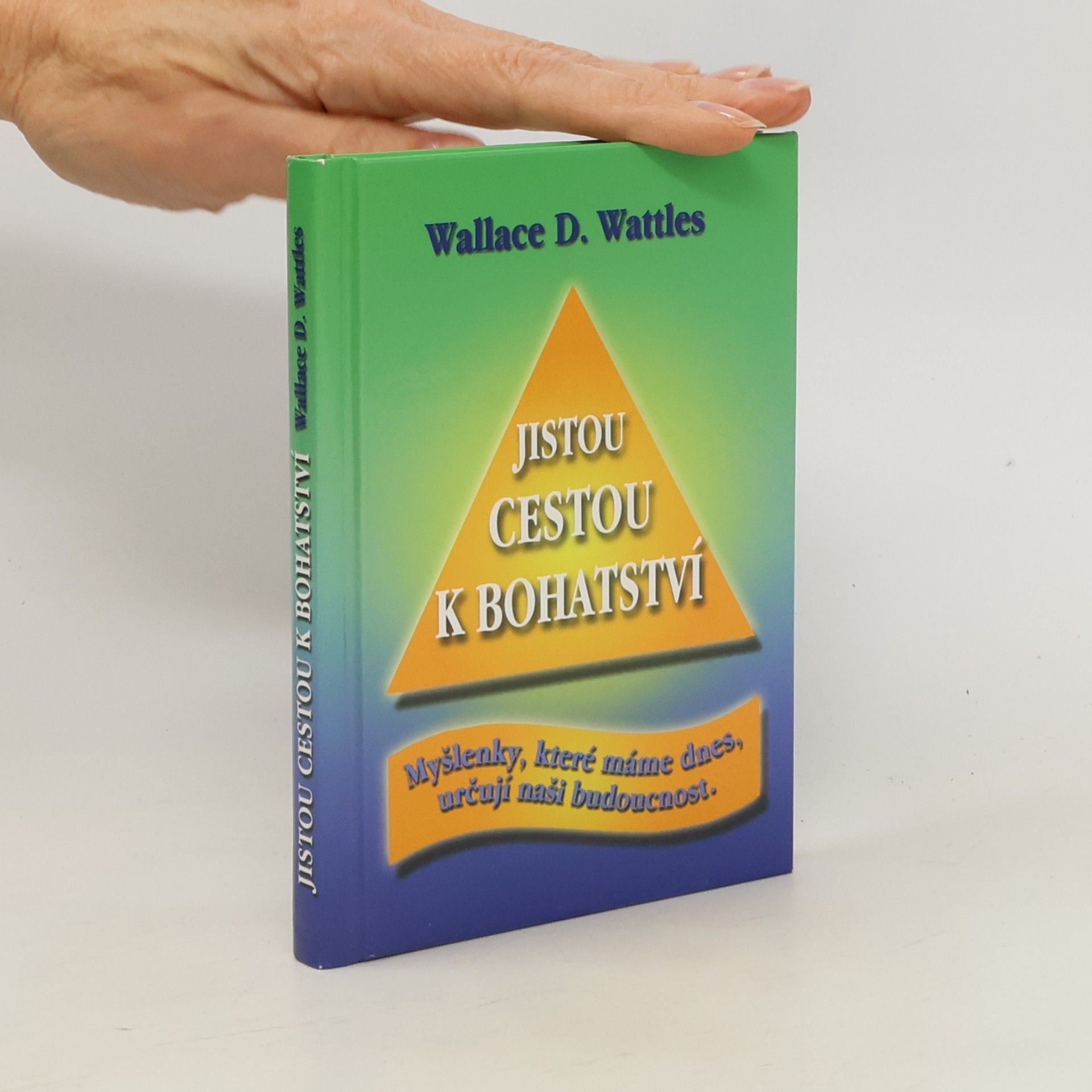 Wallace Delois Wattles Jistou cestou k bohatství : myšlenky, které máme dnes, určují naši budoucnost