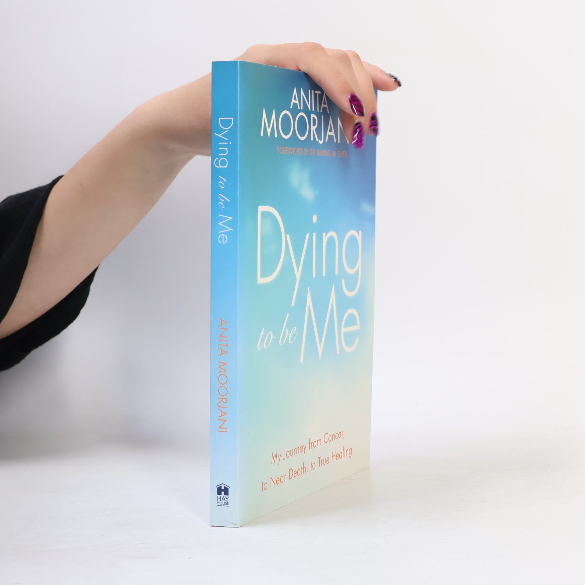 Anita Moorjani Dying to be me : my journey from cancer, to near death, to true healing