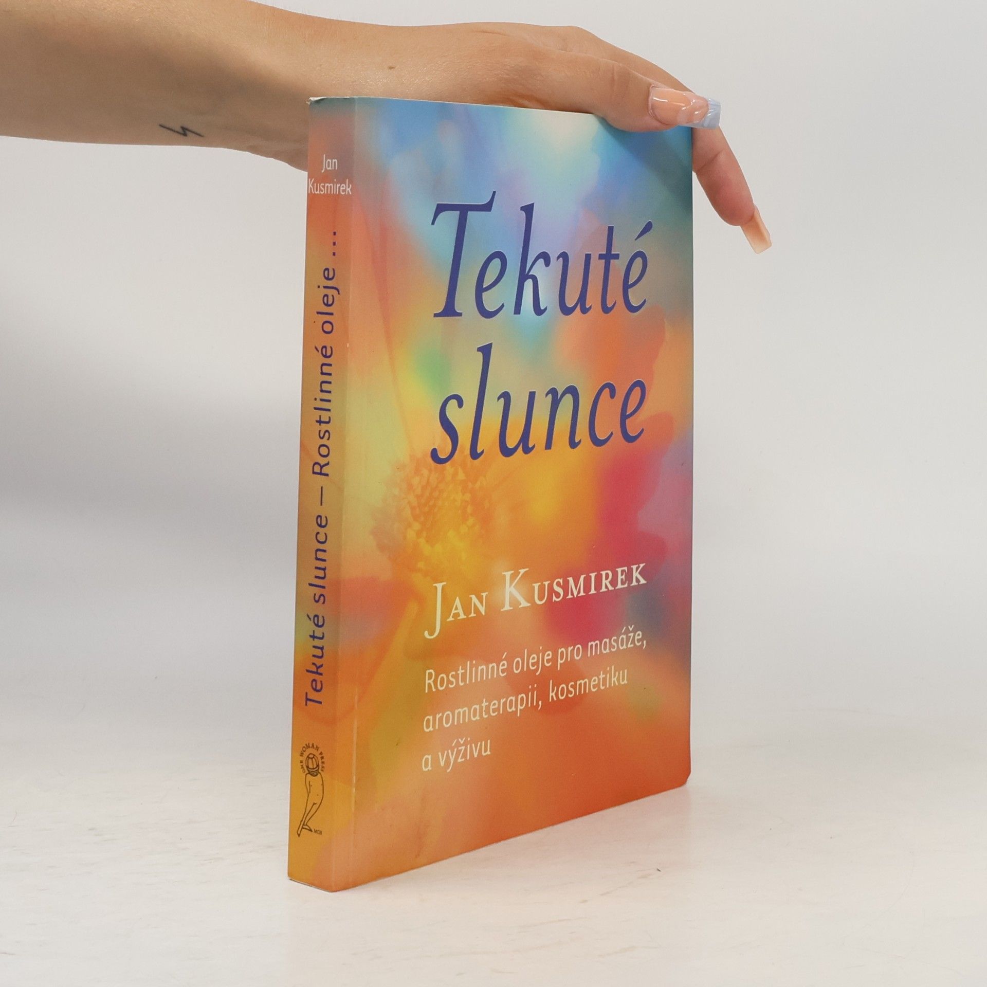 Tekuté slunce. Rostlinné oleje pro masáže, aromaterapii, kosmetiku a výživu