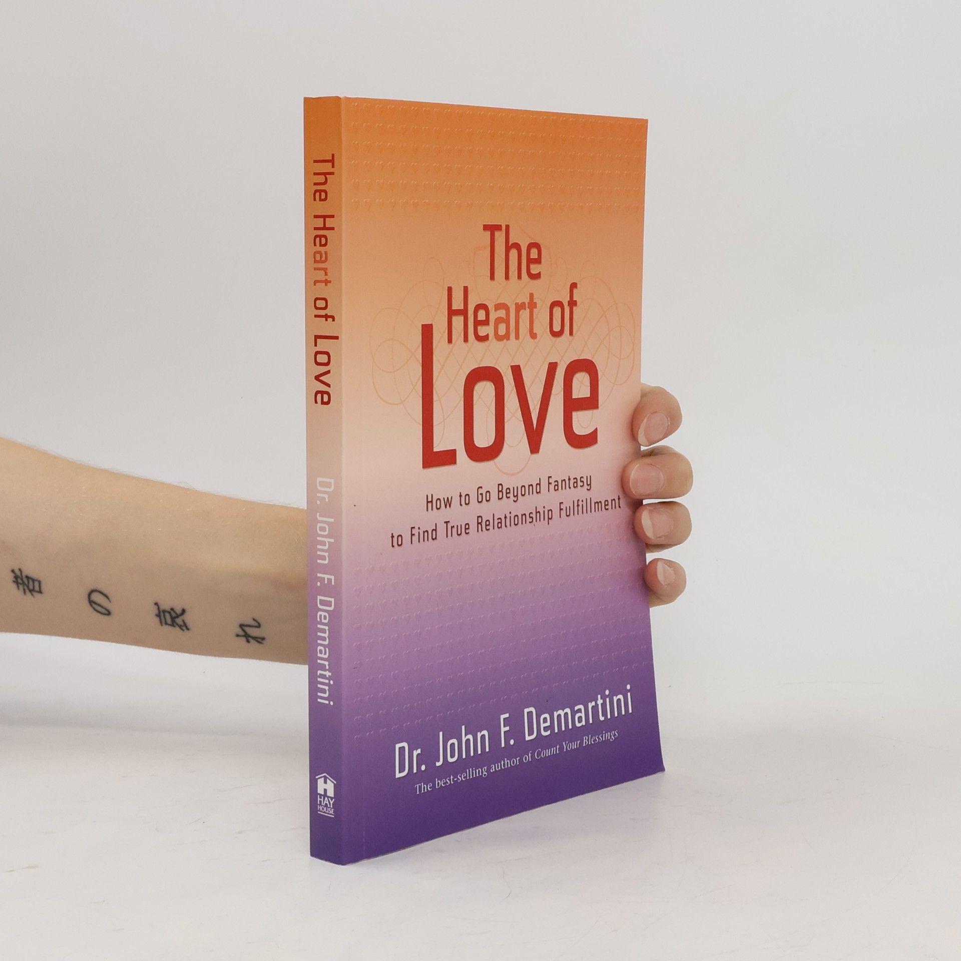 Dr. John F. Demartini The Heart of Love: How to Go Beyond Fantasy to Find True Relationship Fulfillment