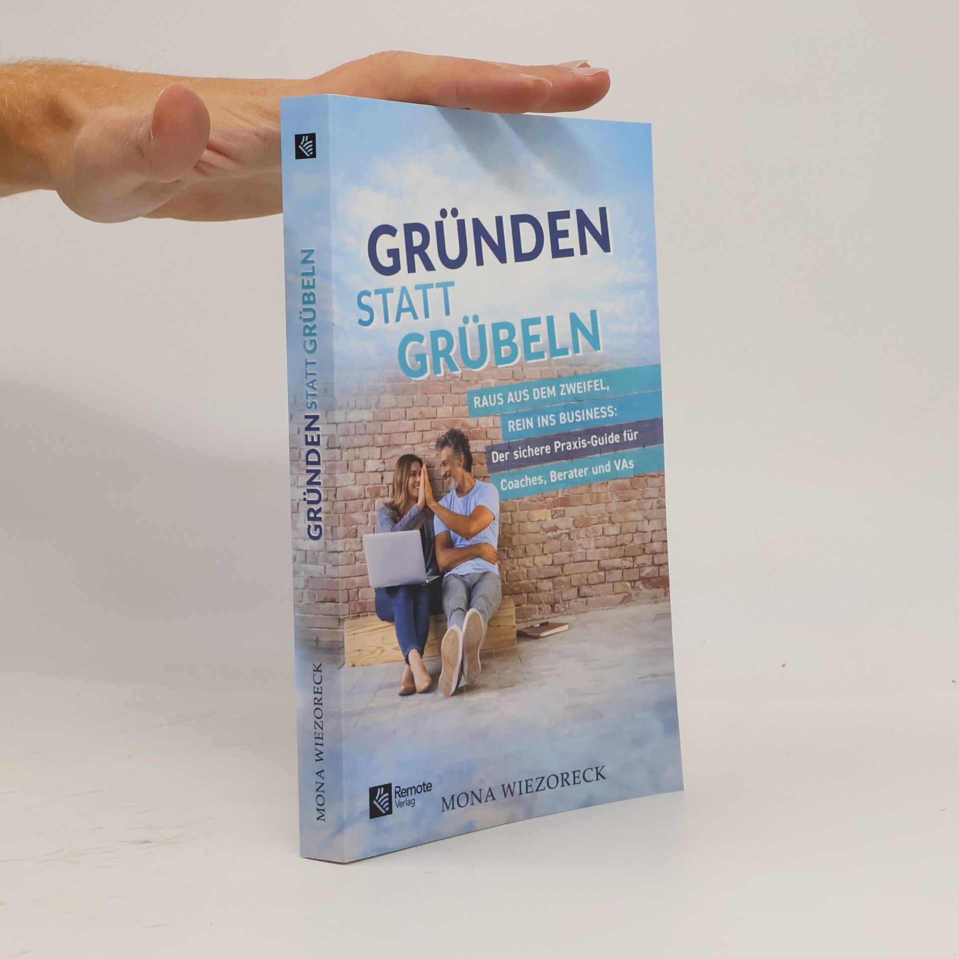 Mona Wiezoreck Gründen statt Grübeln: Raus aus dem Zweifel, rein ins Business: Der sichere Praxis-Guide für Coaches, Berater und VAs