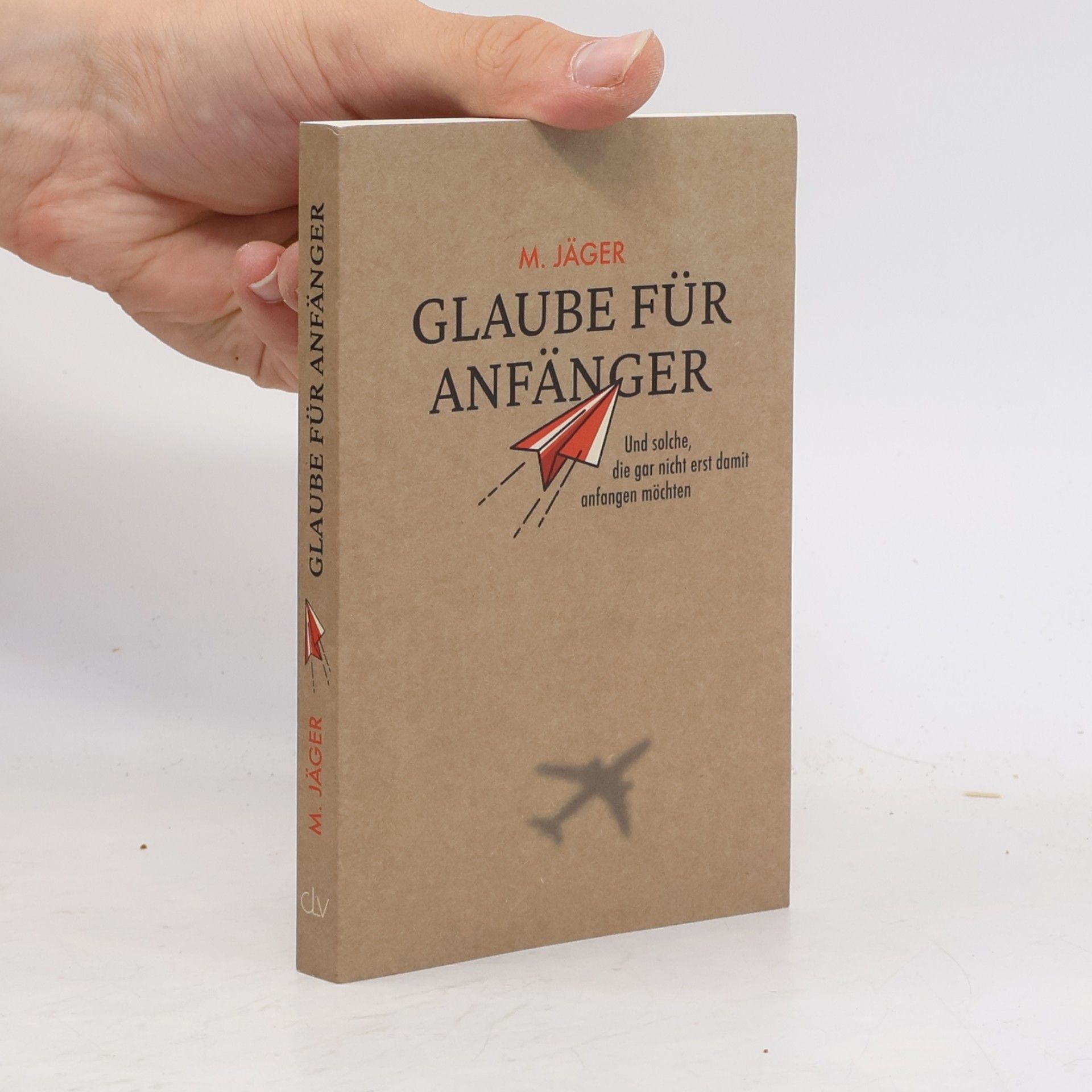 Maria Jäger Glaube für Anfänger und solche, die gar nicht erst damit anfangen möchten