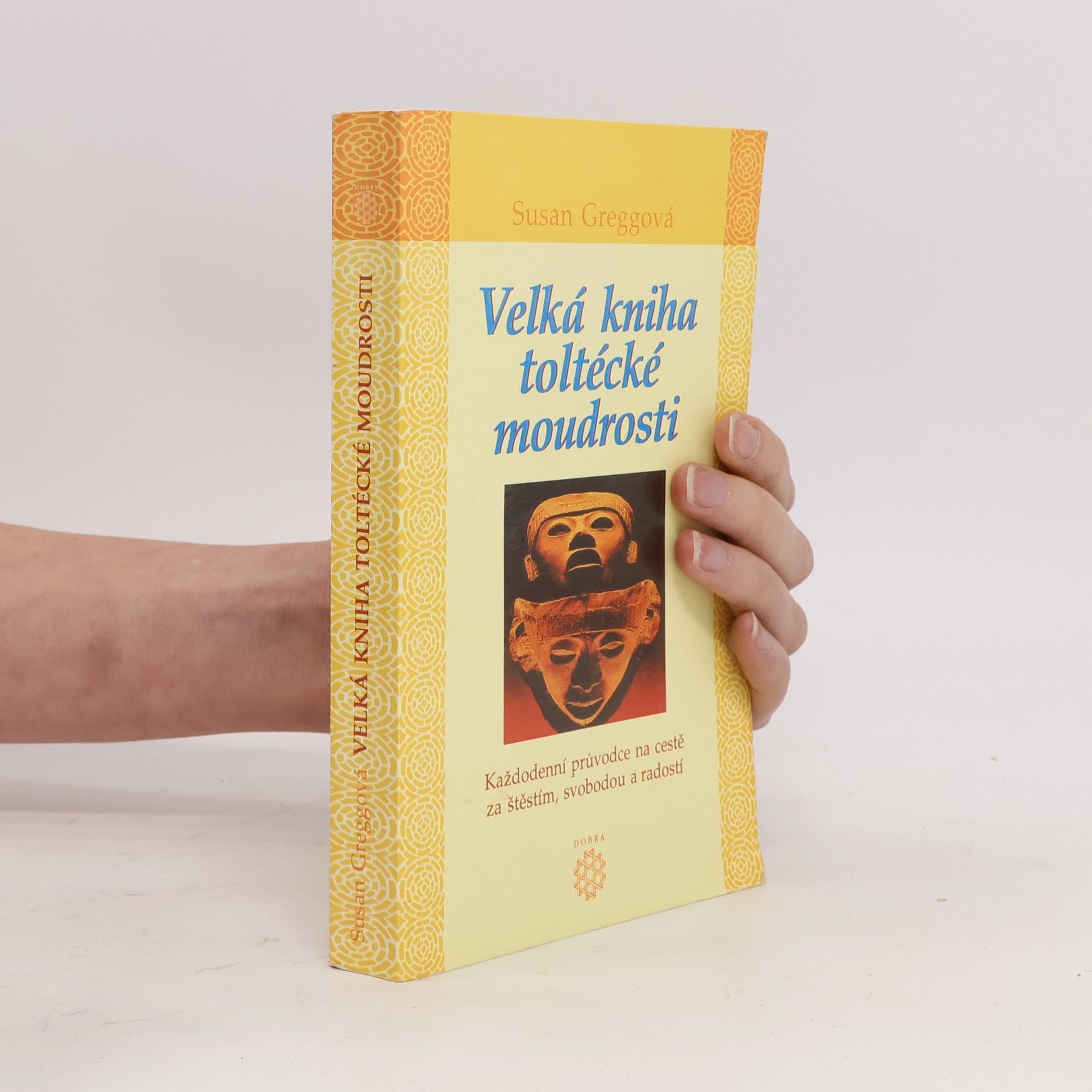 Susan Gregg Velká kniha toltécké moudrosti : každodenní průvodce na cestě za štěstím, svobodou a radostí