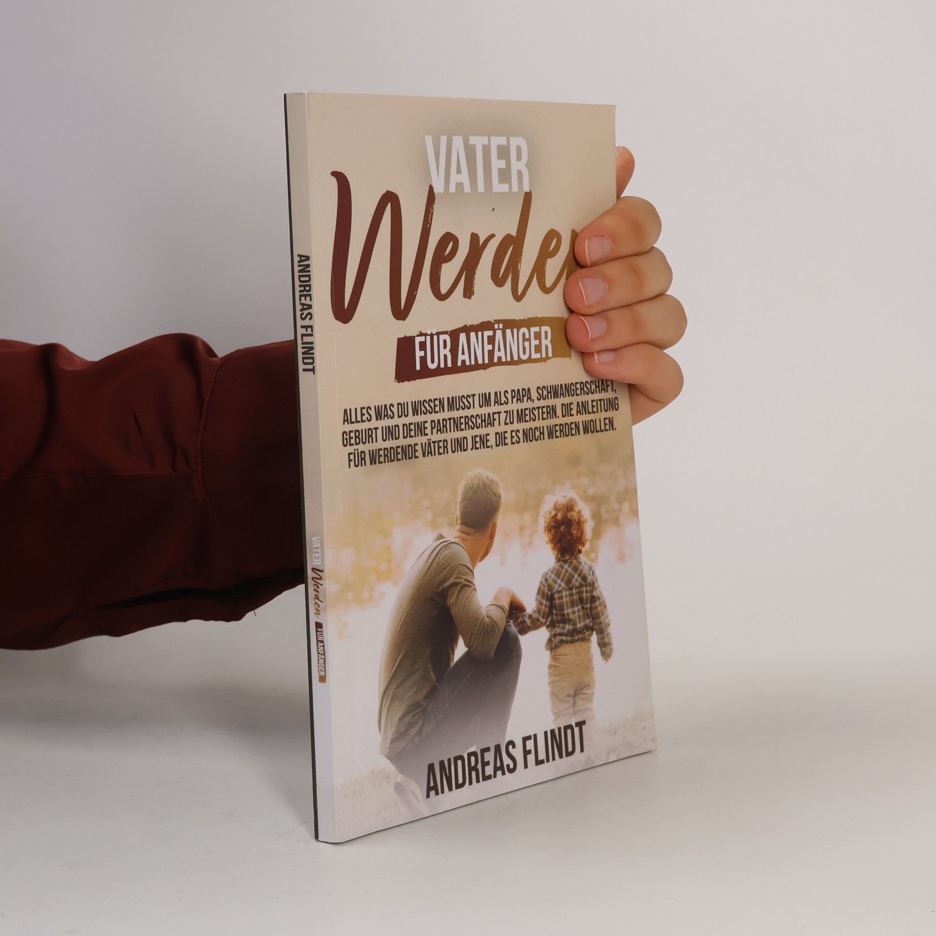 Andreas Flindt Vater werden für Anfänger! - Alles was du wissen musst um als Papa, Schwangerschaft, Geburt und deine Partnerschaft zu meistern. Die Anleitung für ... die es noch werden wollen