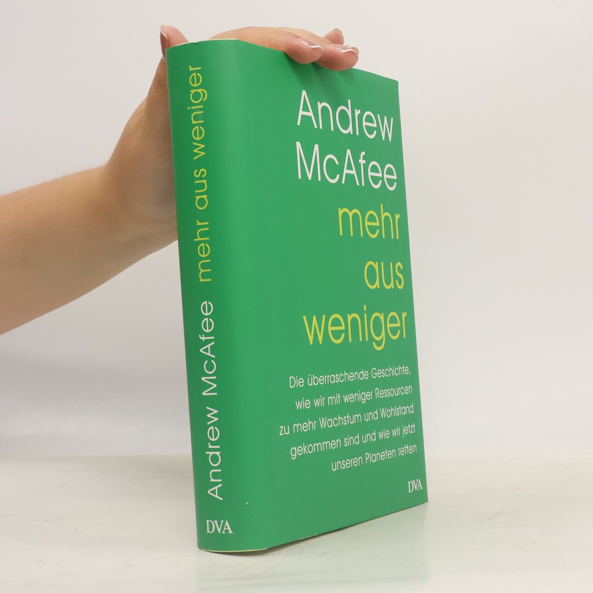 Andrew McAfee Mehr aus weniger. Die überraschende Geschichte, wie wir mit weniger Ressourcen zu mehr Wachstum und Wohlstand gekommen sind - und wie wir jetzt unseren Planeten retten