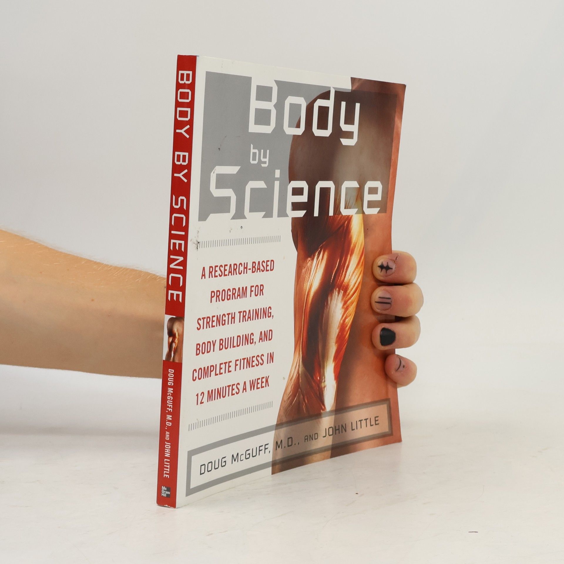 Doug McGuff Body by Science : A Research Based Program to Get the Results You Want in 12 Minutes a Week