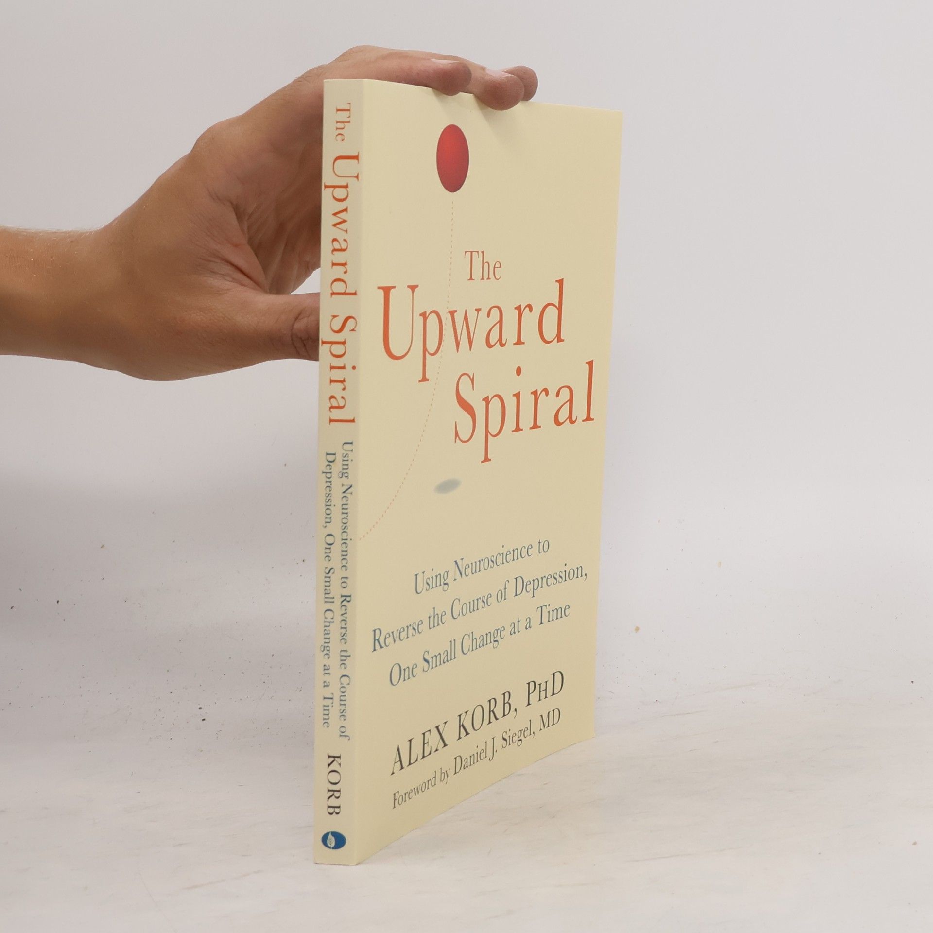 Alex Korb The upward spiral : using neuroscience to reverse the course of depression, one small change at a time