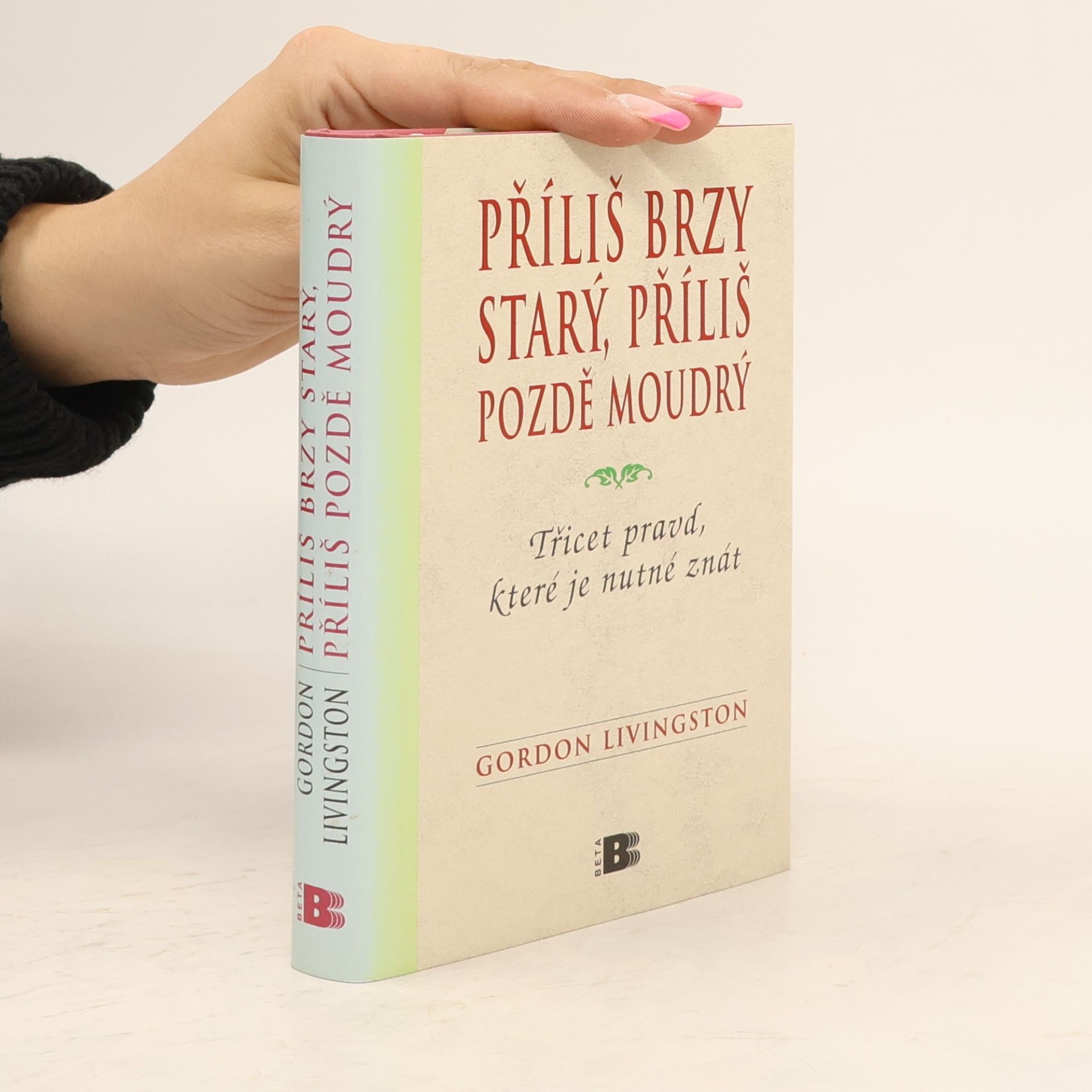 Gordon Livingston Příliš brzy starý, příliš pozdě moudrý : Třicet pravd, které je nutné znát