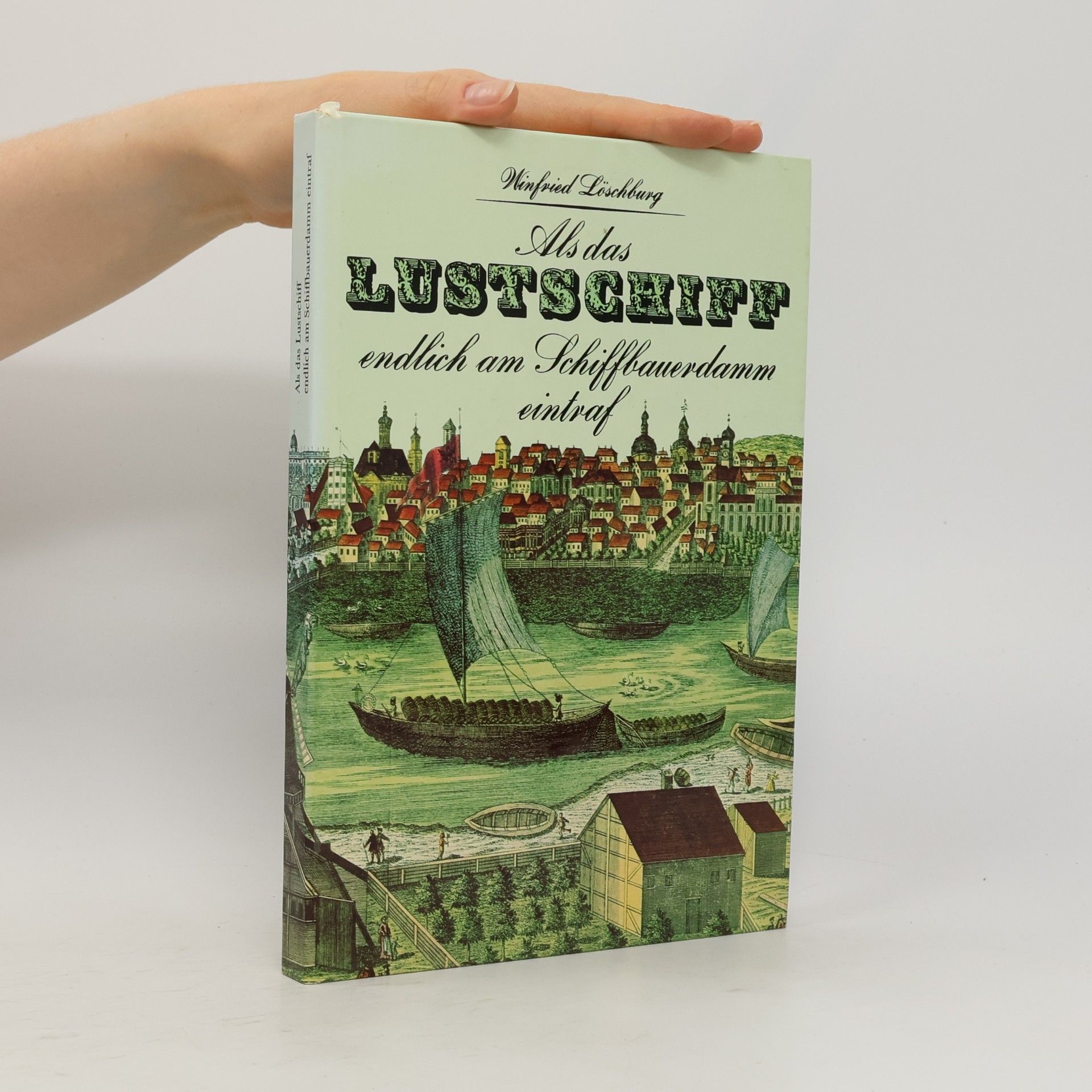 Winfried Löschburg Als das Lustschiff endlich am Schiffbauerdamm eintraf und andere Begebenheiten aus acht Jahrhunderten Berliner Geschichte