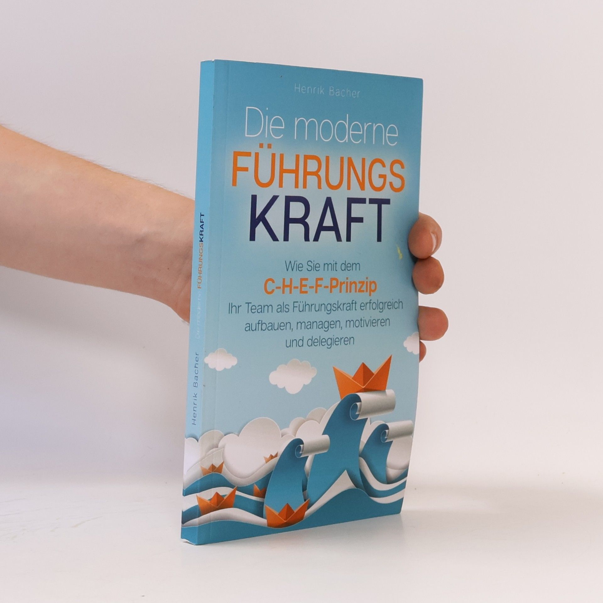 Henrik Bacher Die moderne Führungskraft: Wie Sie mit dem C-H-E-F-Prinzip Ihr Team als Führungskraft erfolgreich aufbauen, managen, motivieren und delegieren