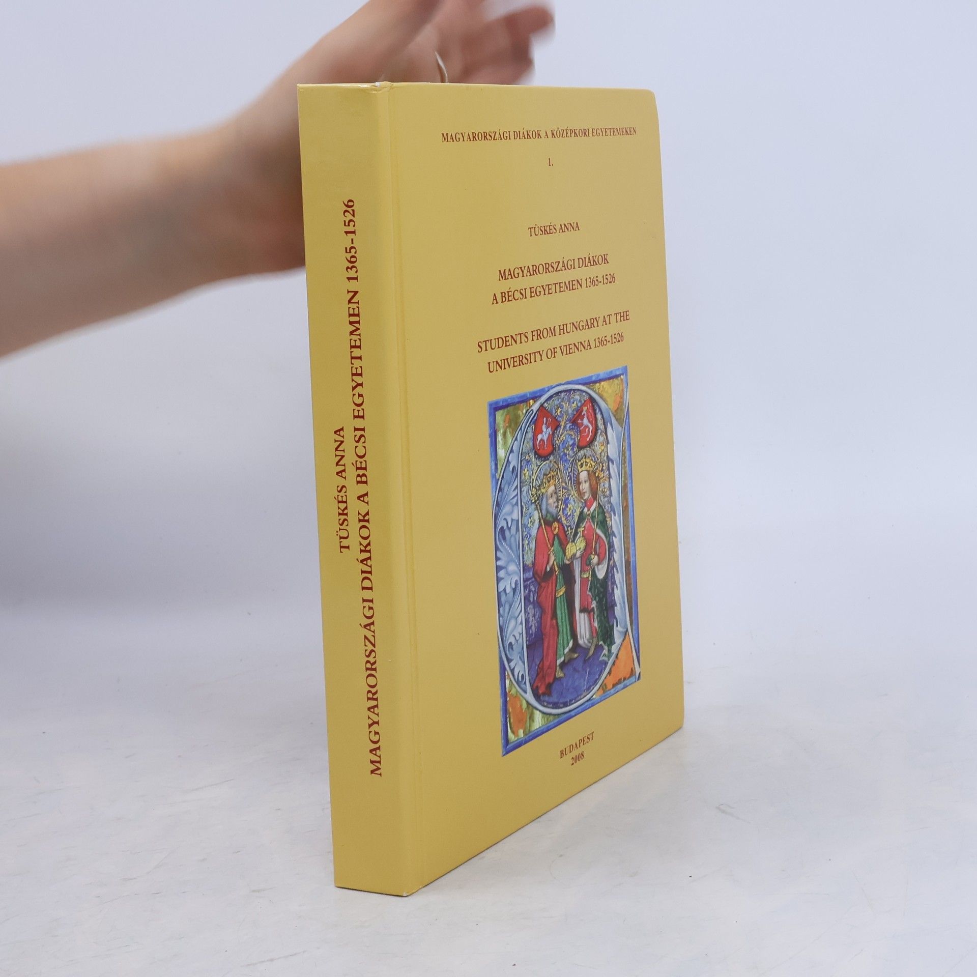 Anna Tüskés Magyarországi diákok a középkori egyetemeken - 1: Magyarországi diákok a Bécsi Egyetemen, 1365-1526