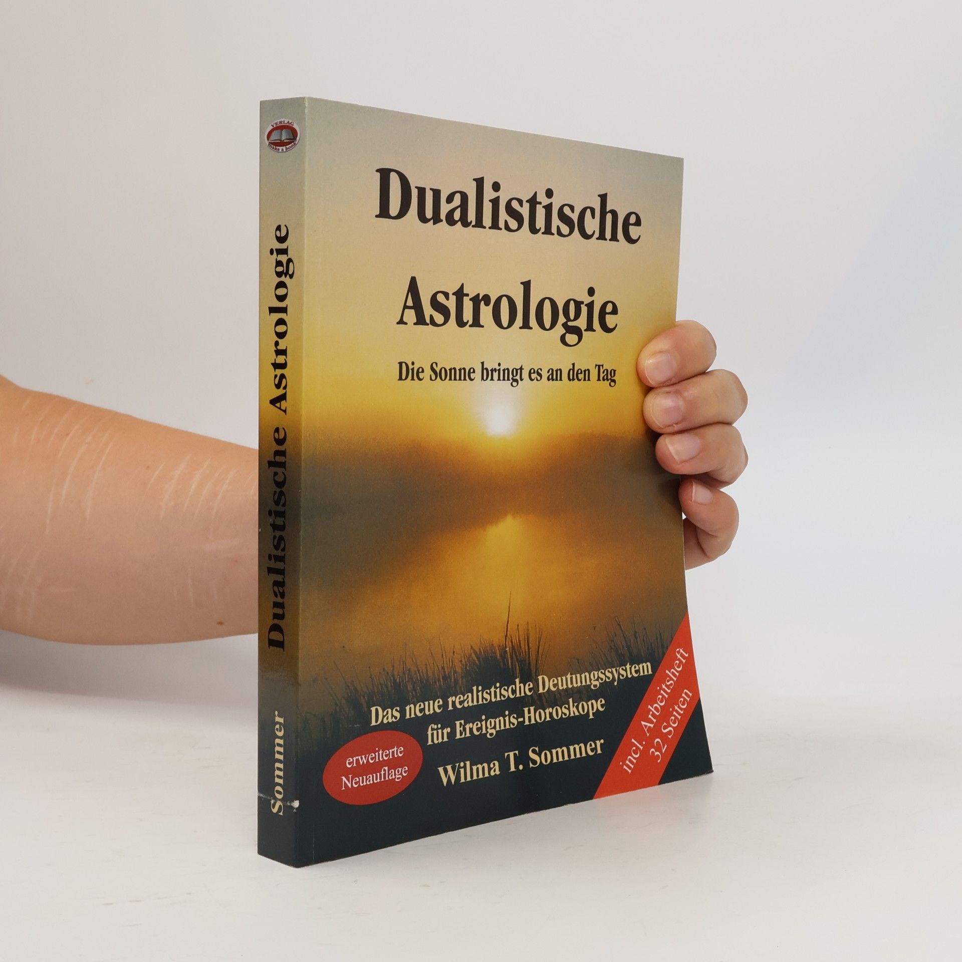 Wilma T. Sommer Dualistische Astrologie. Die Sonne bringt es an den Tag: Das neue dualistische Deutungssystem für Ereignis-Horoskope - Erweiterte Neuauflage - Inkl. Arbeitsheft 32 Seiten