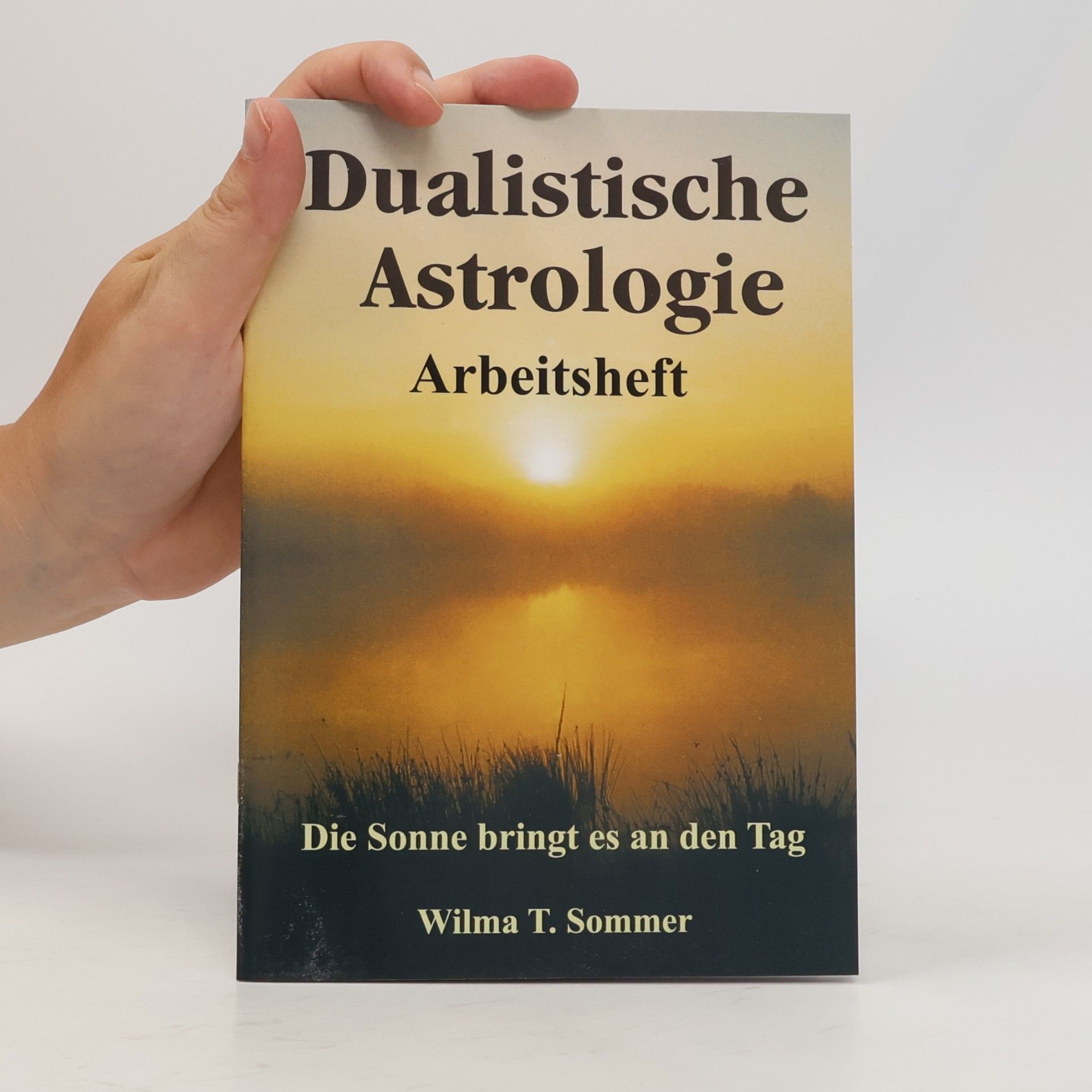 Wilma T. Sommer Dualistische Astrologie. Die Sonne bringt es an den Tag: Das neue dualistische Deutungssystem für Ereignis-Horoskope - Erweiterte Neuauflage - Inkl. Arbeitsheft 32 Seiten