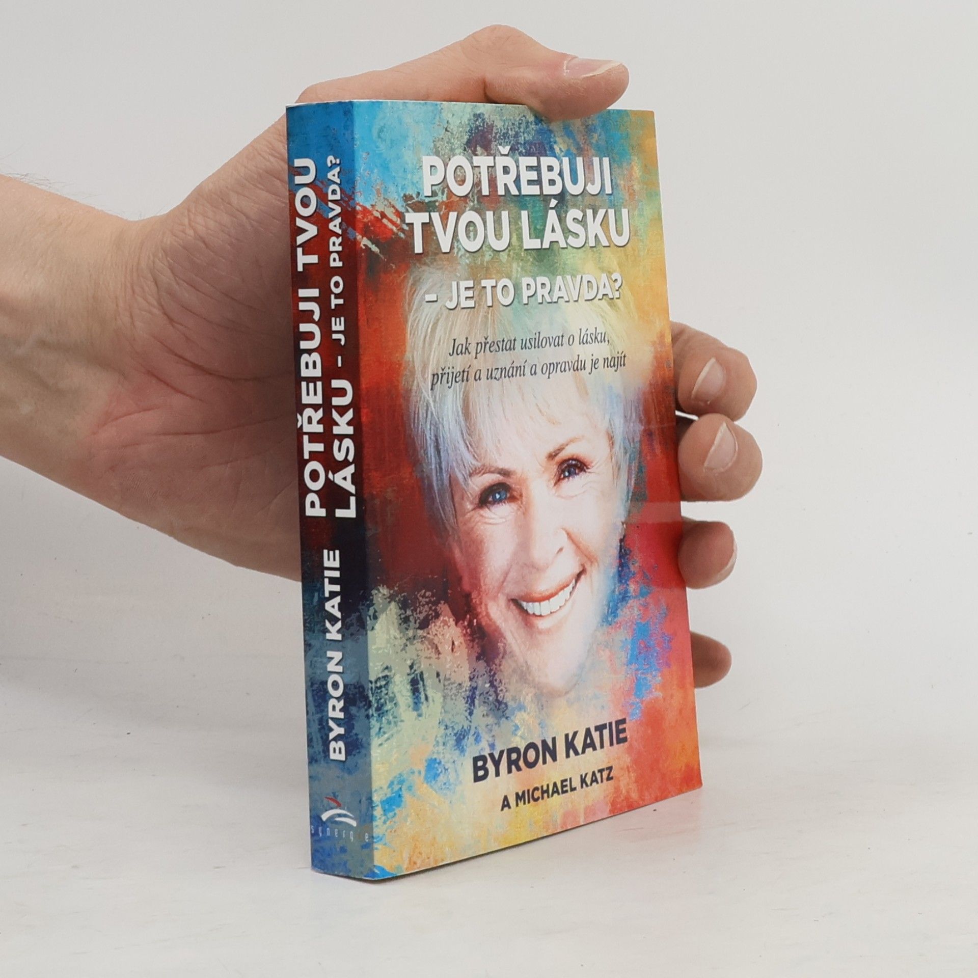 Byron Katie Potřebuji tvou lásku - je to pravda? : jak přestat usilovat o lásku, přijetí a uznání a opravdu je najít