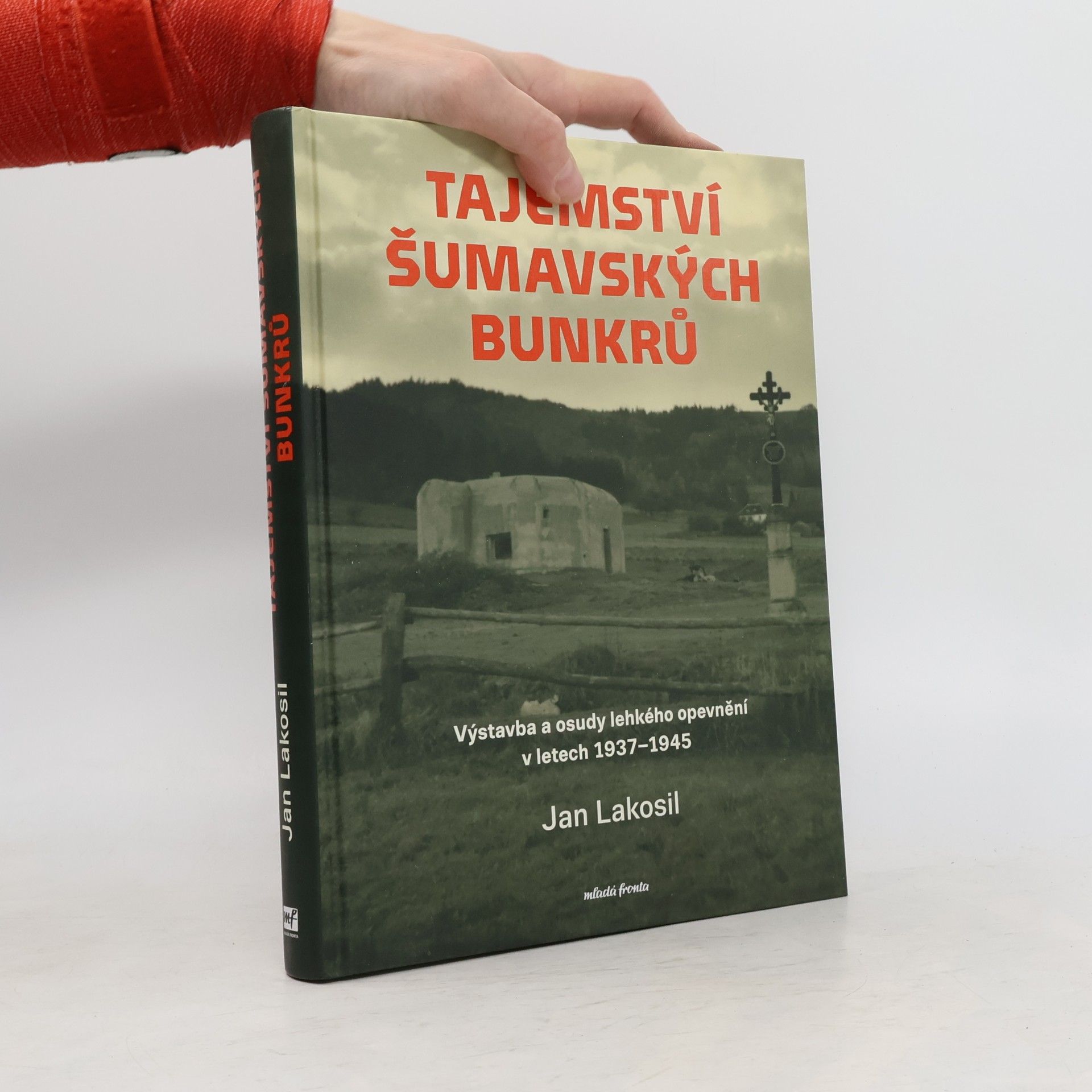Jan Lakosil Tajemství šumavských bunkrů : výstavba a osudy lehkého opevnění v letech 1937-1945