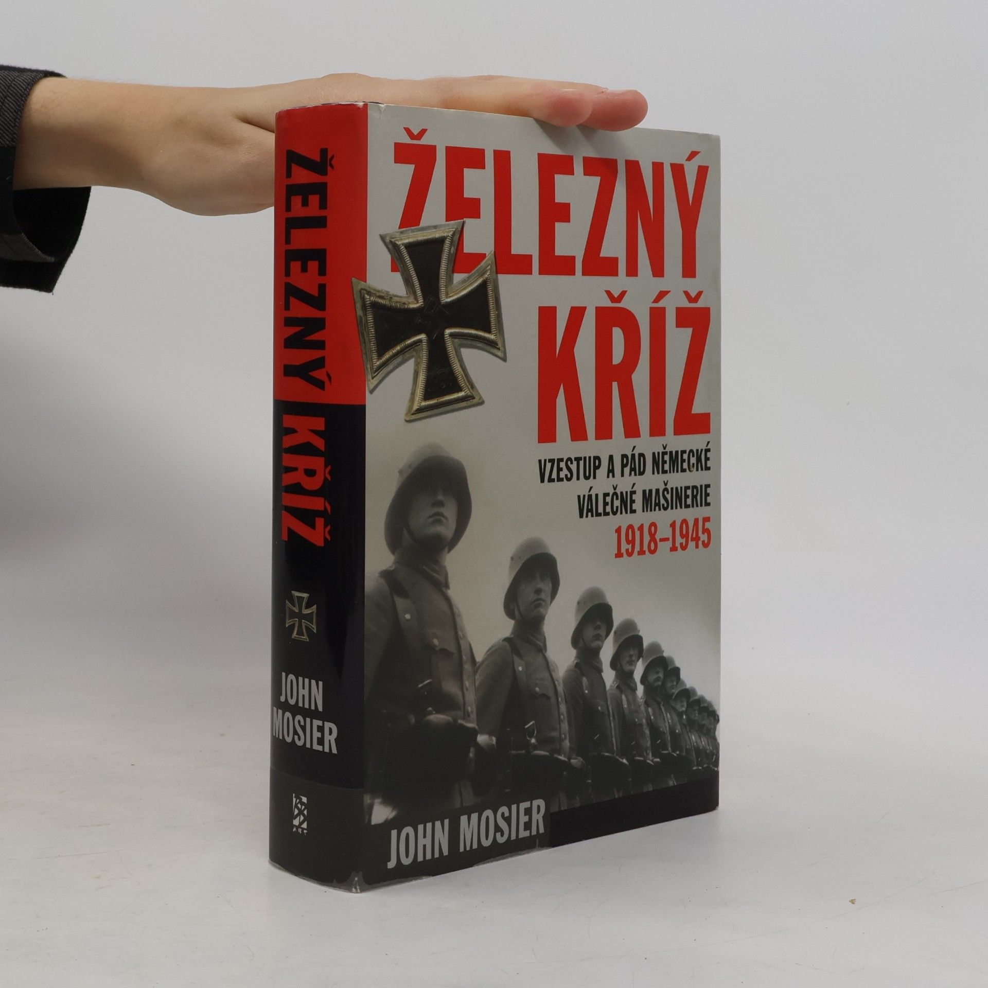 John Mosier Železný kříž: Vzestup a pád německé válečné mašinerie 1918 - 1945
