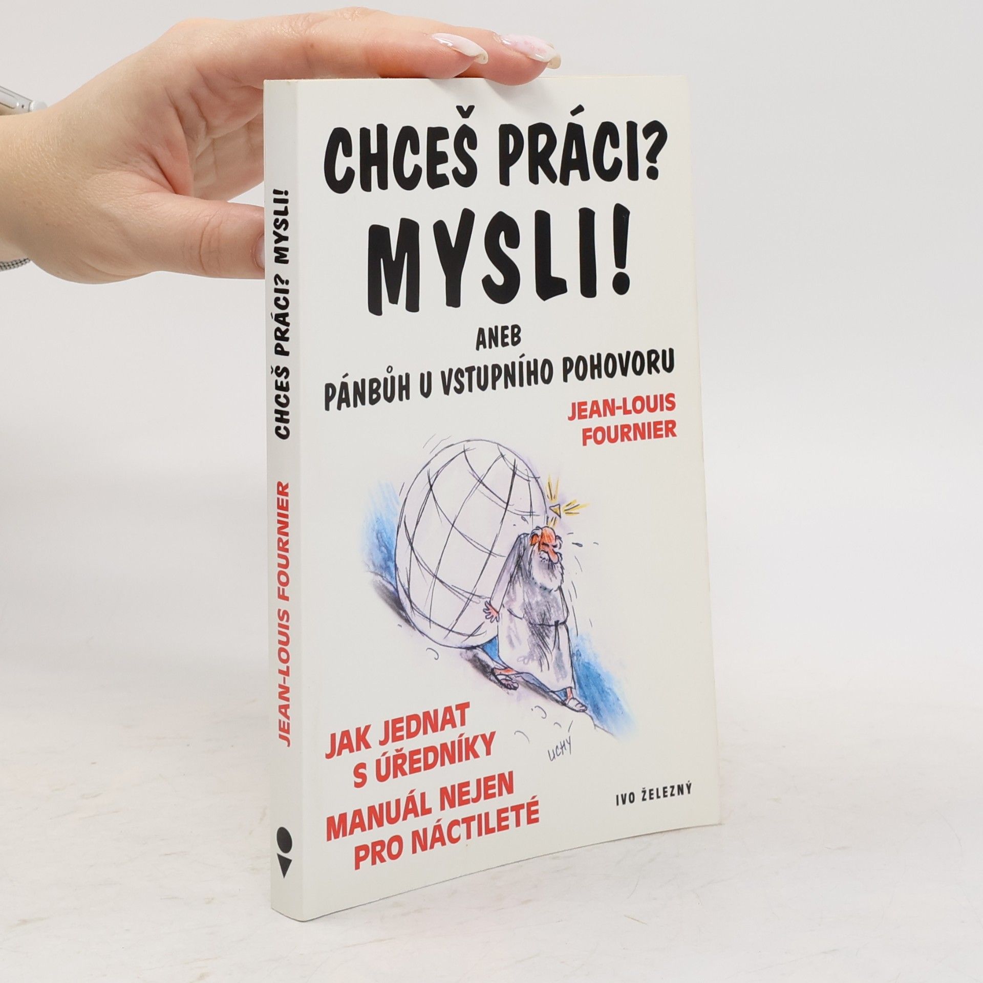 Jean-Louis Fournier Chceš práci? Mysli! Aneb, Pánbůh u vstupního pohovoru. Jak jednat s úředníky. Manuál nejen pro náctileté