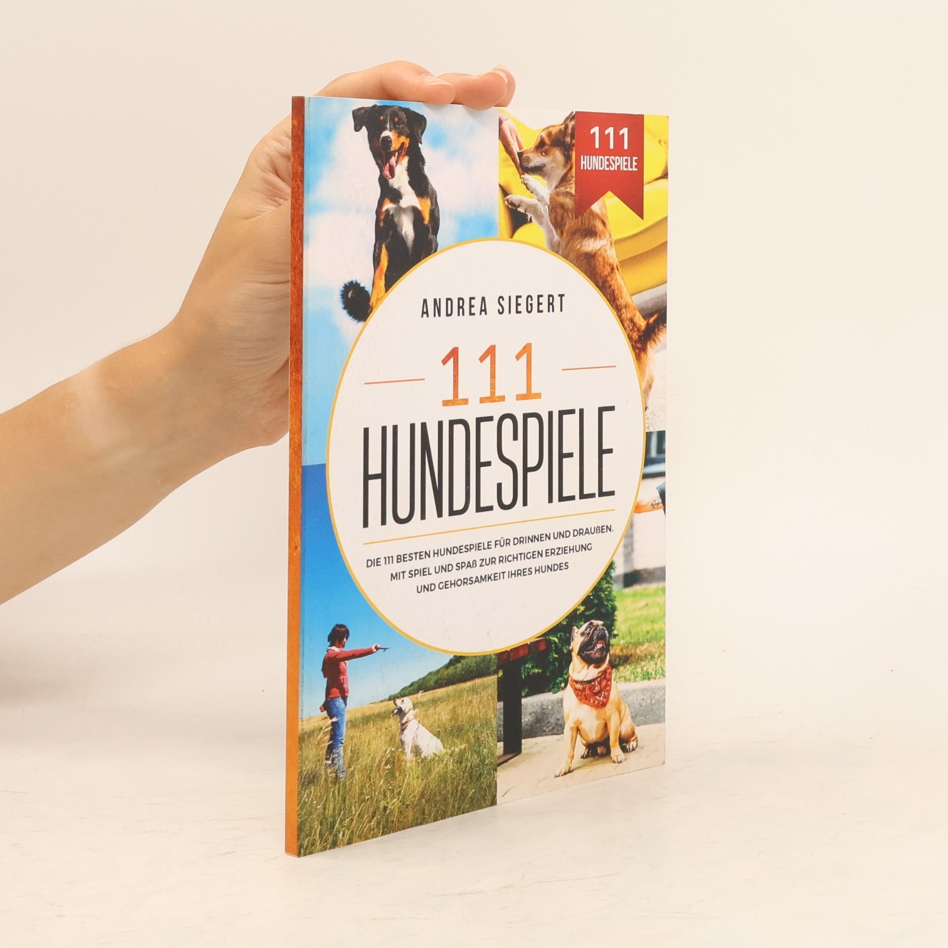 Andrea Siegert 111 Hundespiele. Die 111 besten Hundespiele für drinnen und draußen. Mit Spiel und Spaß zur richtigen Erziehung und Gehorsamkeit Ihres Hundes