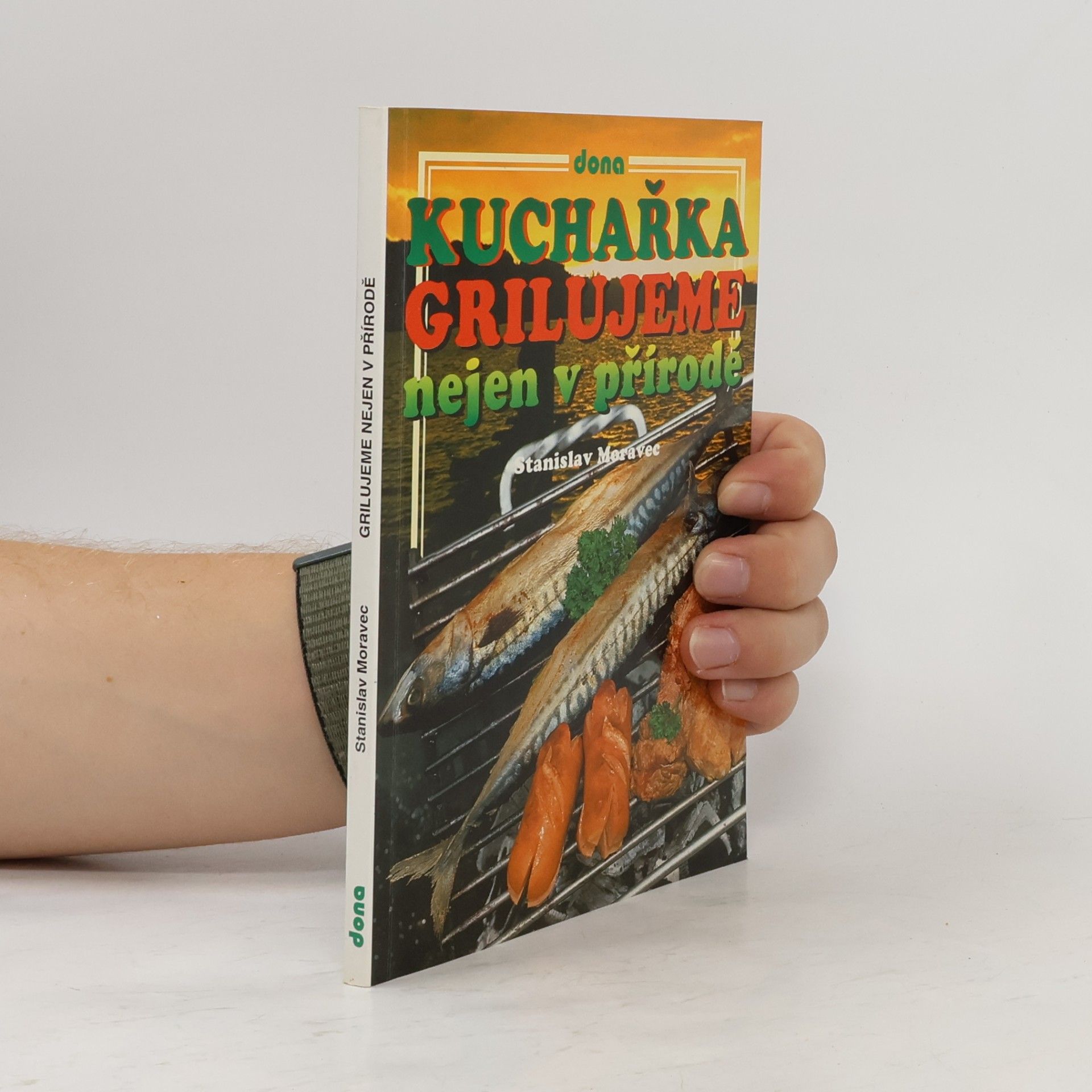 Stanislav Moravec Kuchařka : grilujeme nejen v přírodě : (přes 200 receptů pro přátelská posezení)