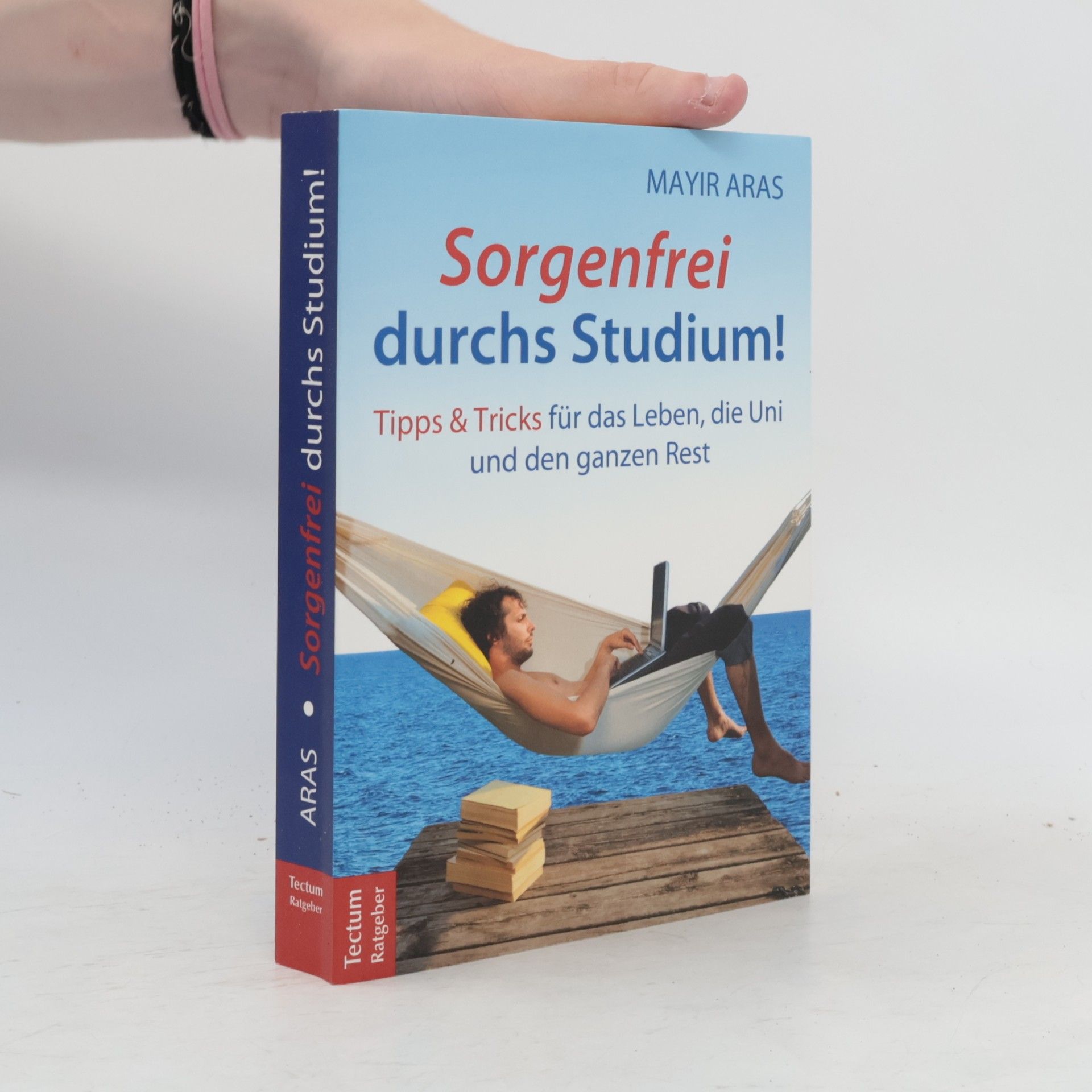 Mayir Aras Sorgenfrei durchs Studium. Tipps und Tricks für das Leben, die Uni und den ganzen Rest