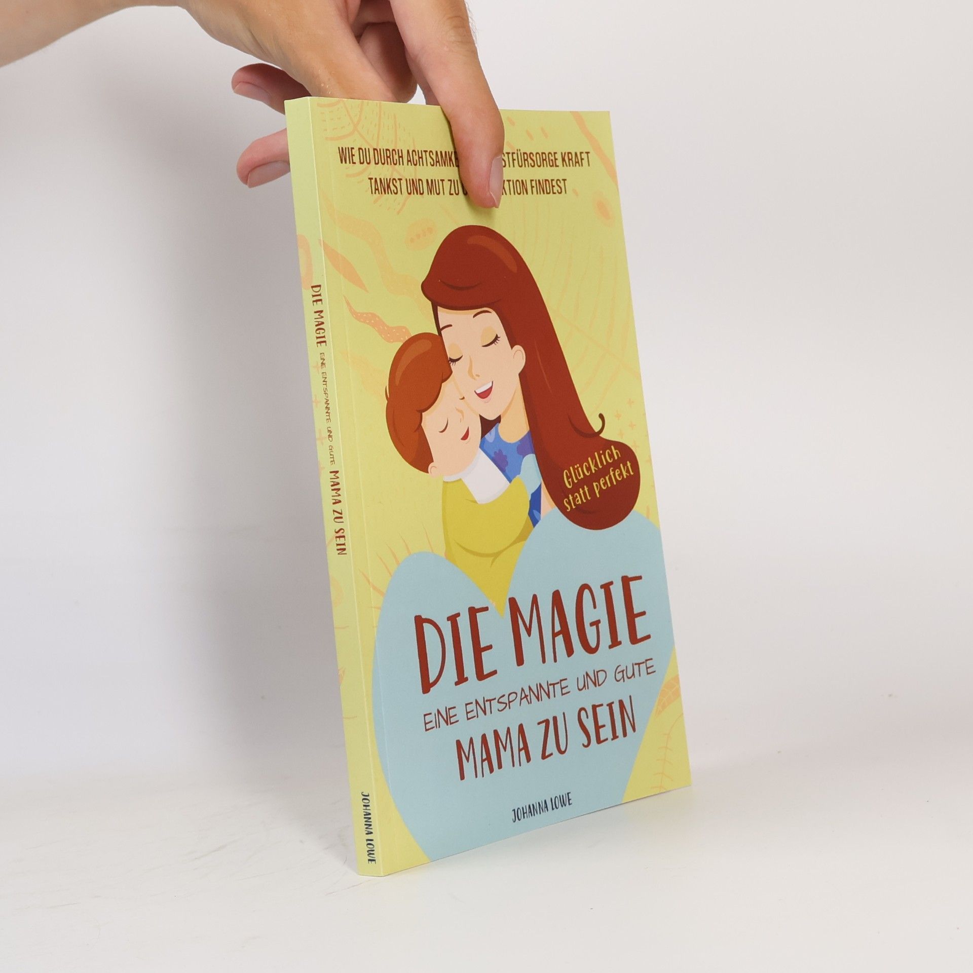 Johanna Lowe Die Magie, eine entspannte und gute Mama zu sein: Wie du durch Achtsamkeit & Selbstfürsorge Kraft tankst und Mut zu Unperfektion findest — Glücklich statt perfekt