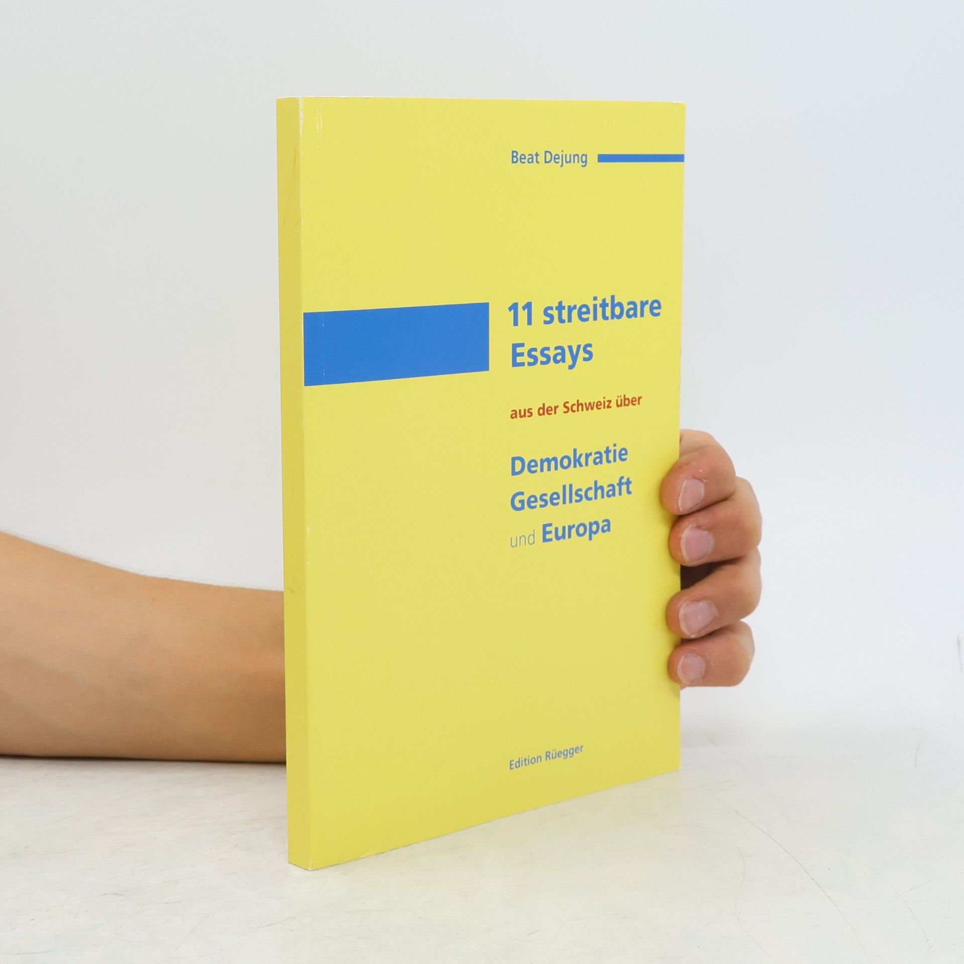 Beat Dejung 11 streitbare Essays aus der Schweiz über Demokratie, Gesellschaft und Europa