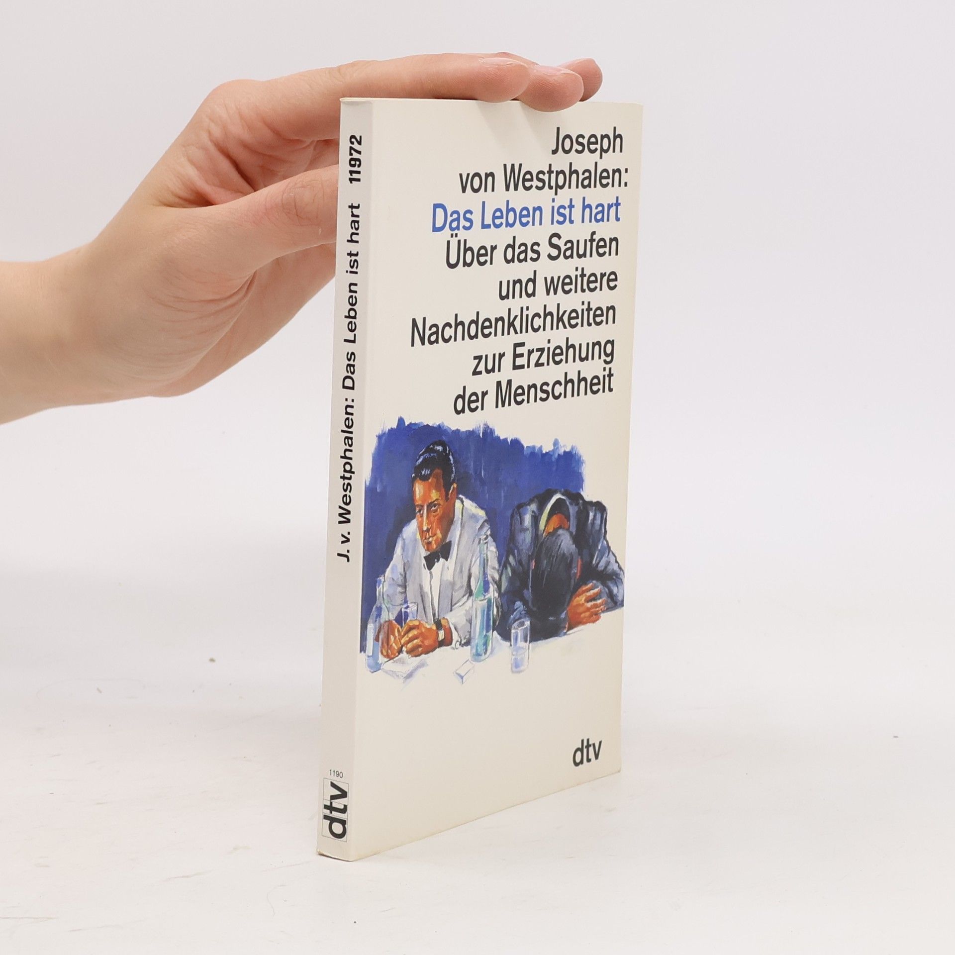 Joseph von Westphalen Das Leben ist hart. Über das Saufen und weitere Nachdenklichkeiten zur Erziehung der Menschheit