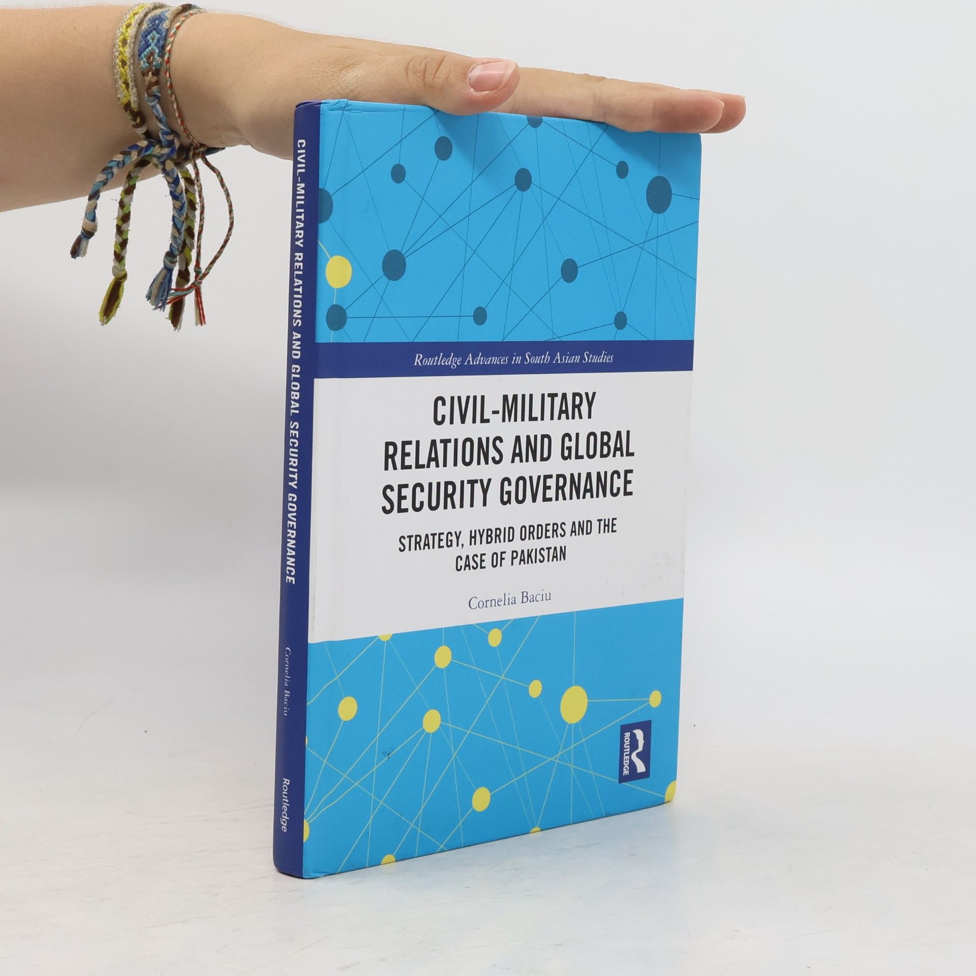 Cornelia-Adriana Baciu Routledge Advances in South Asian Studies - 44: Civil-Military Relations and Global Security Governance
