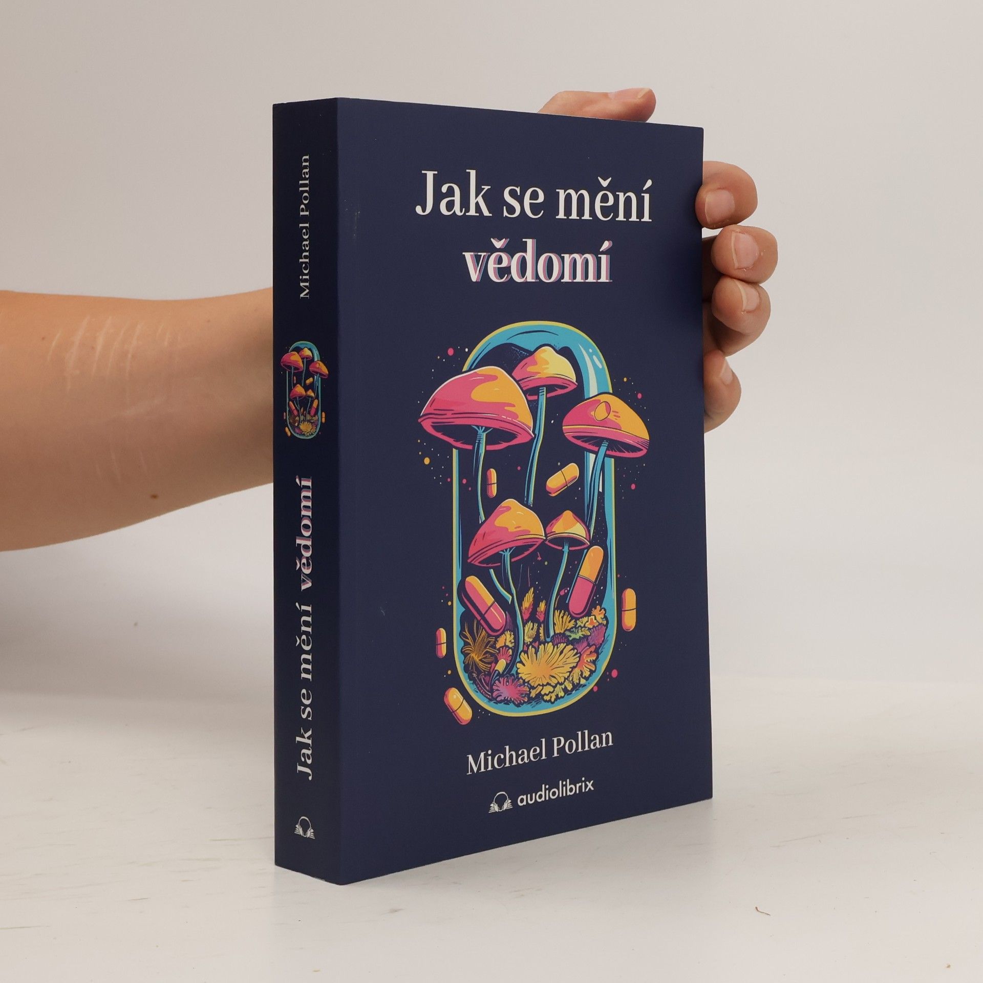 Michael Pollan Jak se mění vědomí - Co nás moderní věda o psychedelikách učí o vědomí, umírání, závislosti, depresi a transcendenci