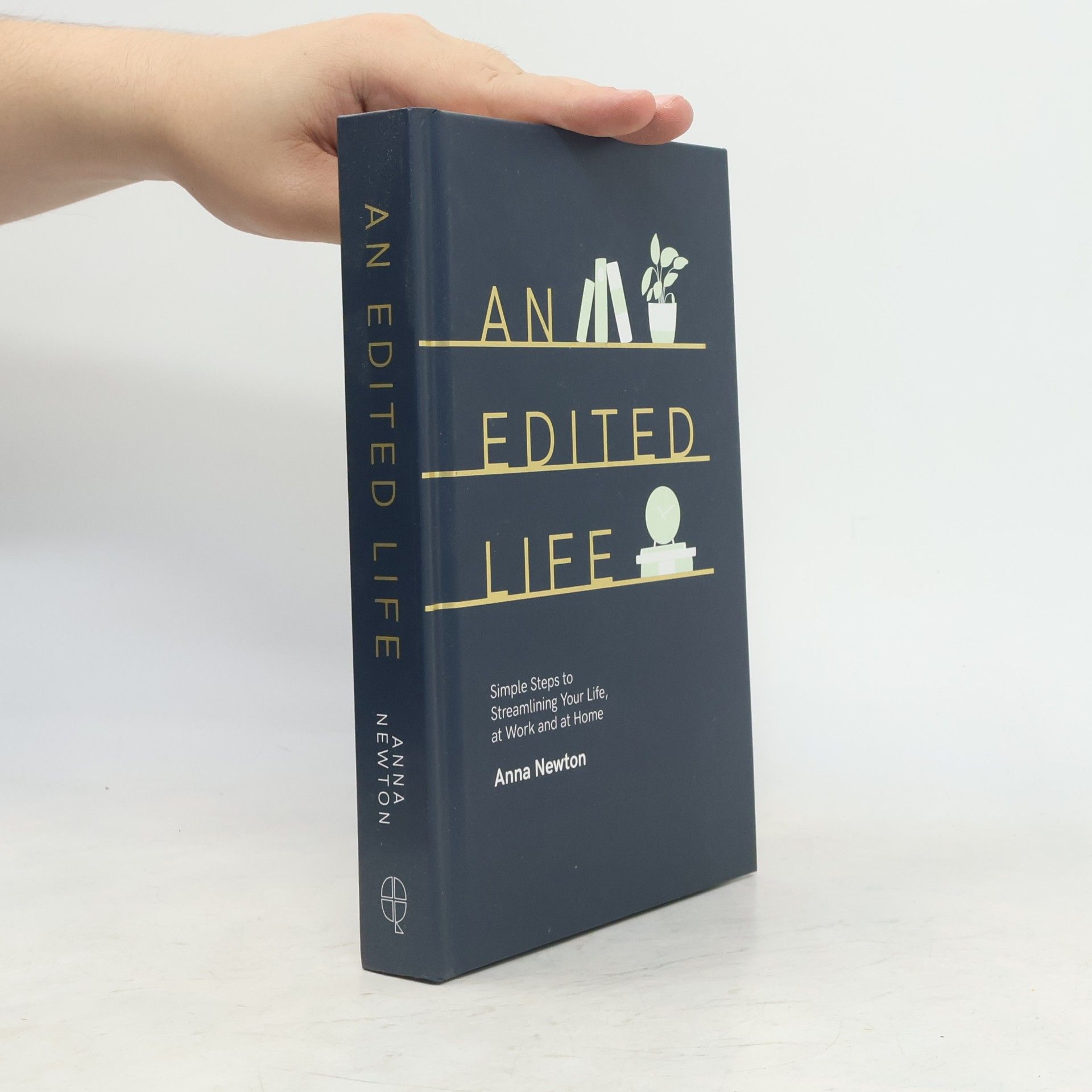 Anna Newton An edited life : simple steps to streamlining your life, at work and at home