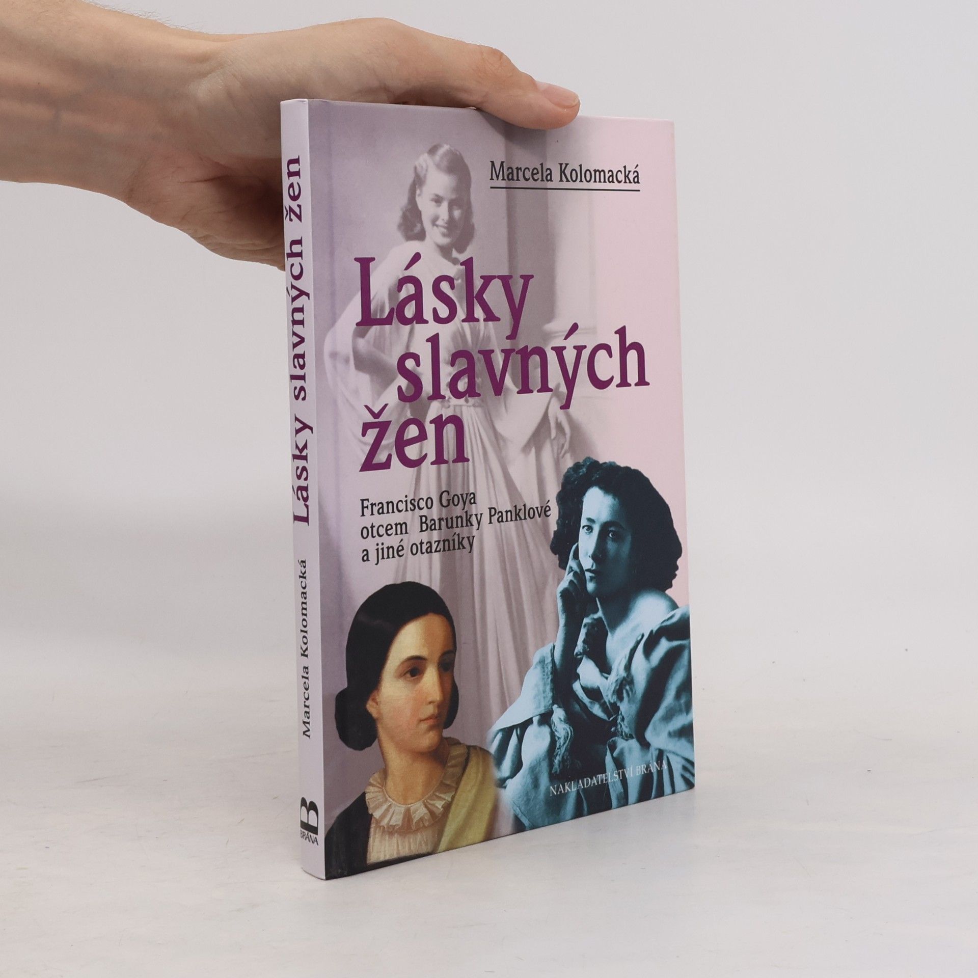 Marcela Kolomacká Lásky slavných žen : Francisco Goya otcem Barunky Panklové a jiné otazníky